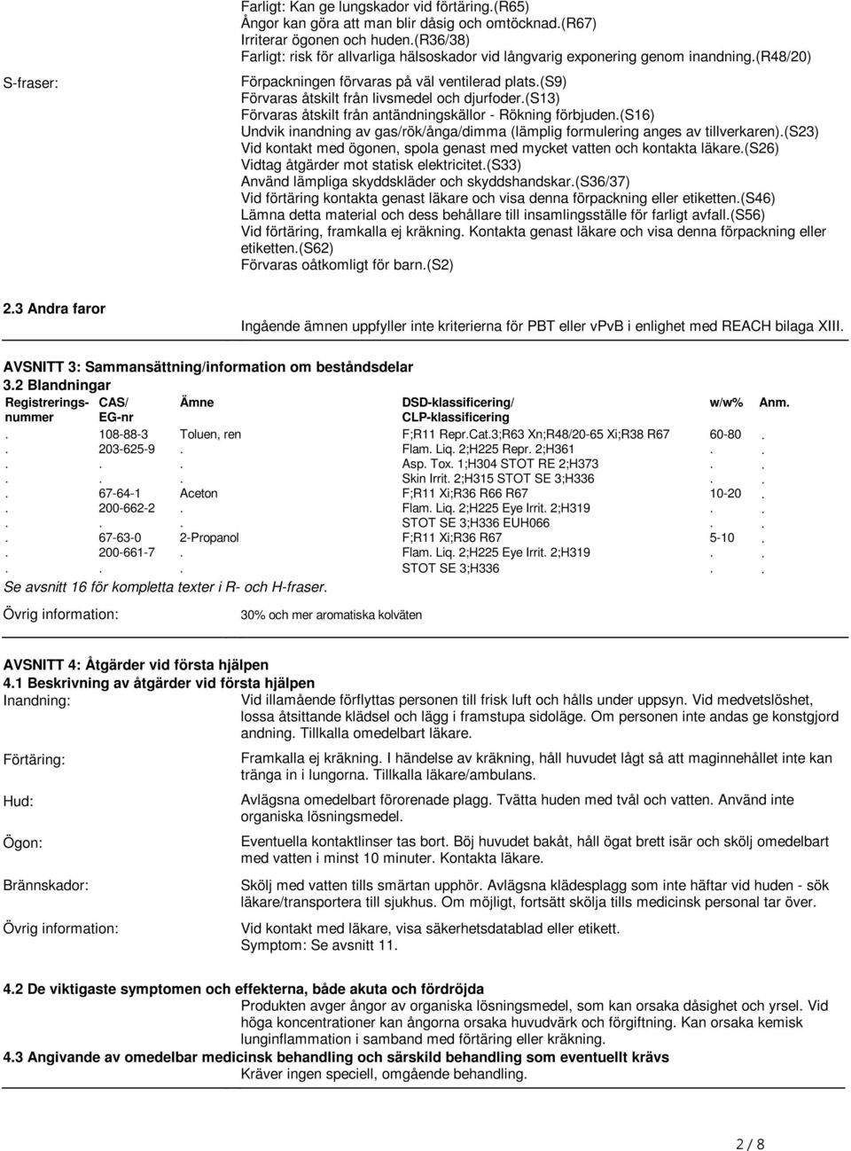förbjuden(s16) Undvik inandning av gas/rök/ånga/dimma (lämplig formulering anges av tillverkaren)(s23) Vid kontakt med ögonen, spola genast med mycket vatten och kontakta läkare(s26) Vidtag åtgärder