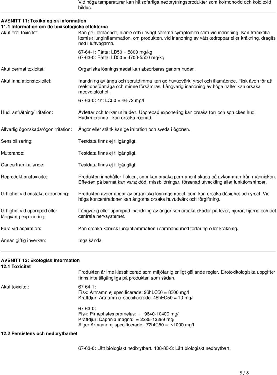 luftvägarna 67-64-1: Råtta: LD50 = 5800 mg/kg 67-63-0: Råtta: LD50 = 4700-5500 mg/kg Akut dermal toxicitet: Akut inhalationstoxicitet: Hud, anfrätning/irritation: Allvarlig ögonskada/ögonirritation: