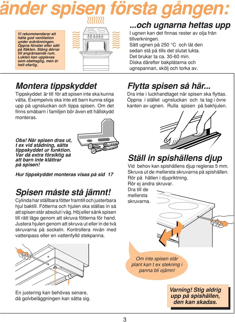 Sätt ugnen på 250 C och låt den sedan stå på tills det slutat lukta. Det brukar ta ca. 30-60 min. Diska därefter bakplåtarna och ugnspannan, skölj och torka av.