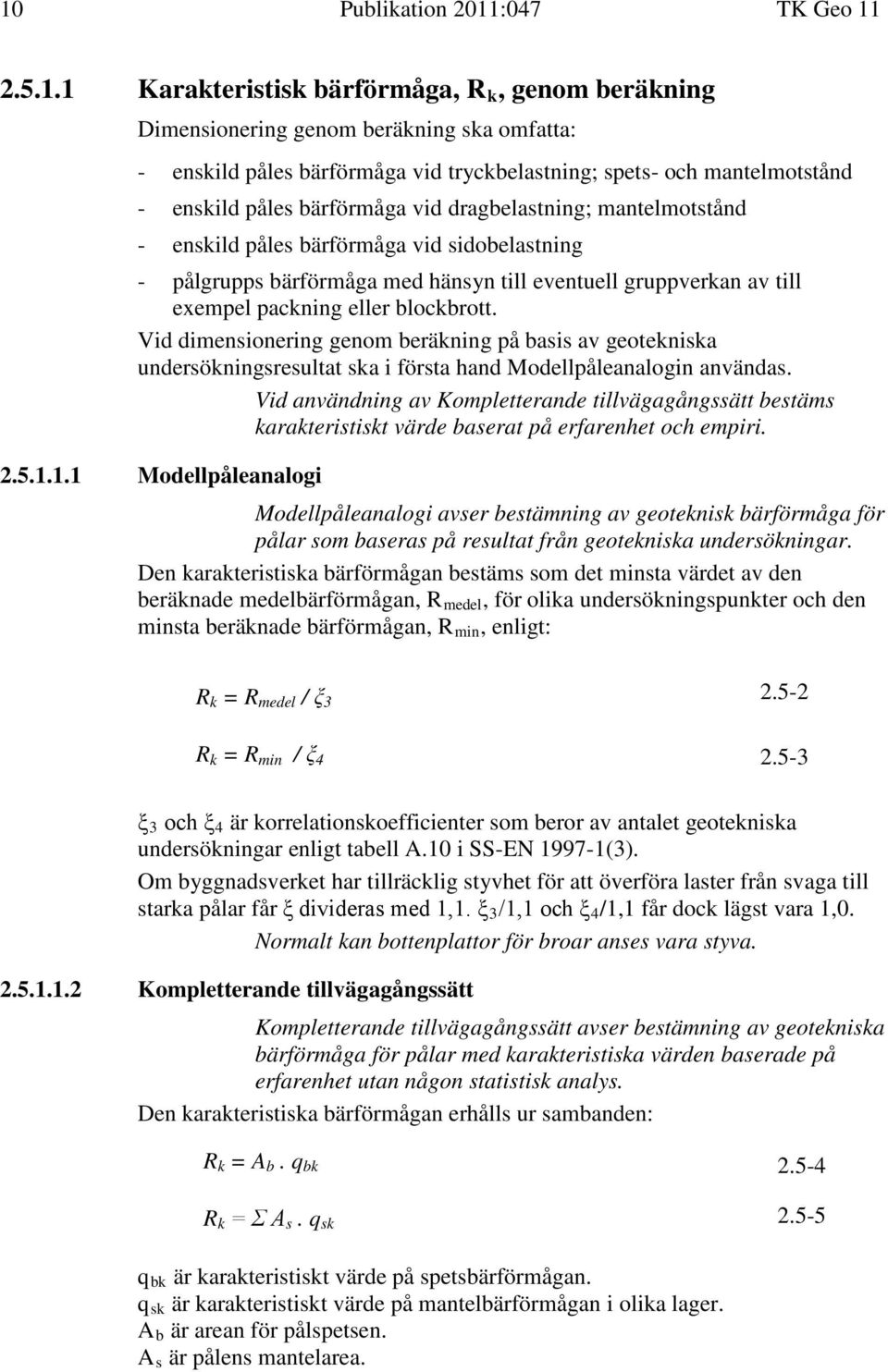 packning eller blockbrott. Vid dimensionering genom beräkning på basis av geotekniska undersökningsresultat ska i första hand Modellpåleanalogin användas.