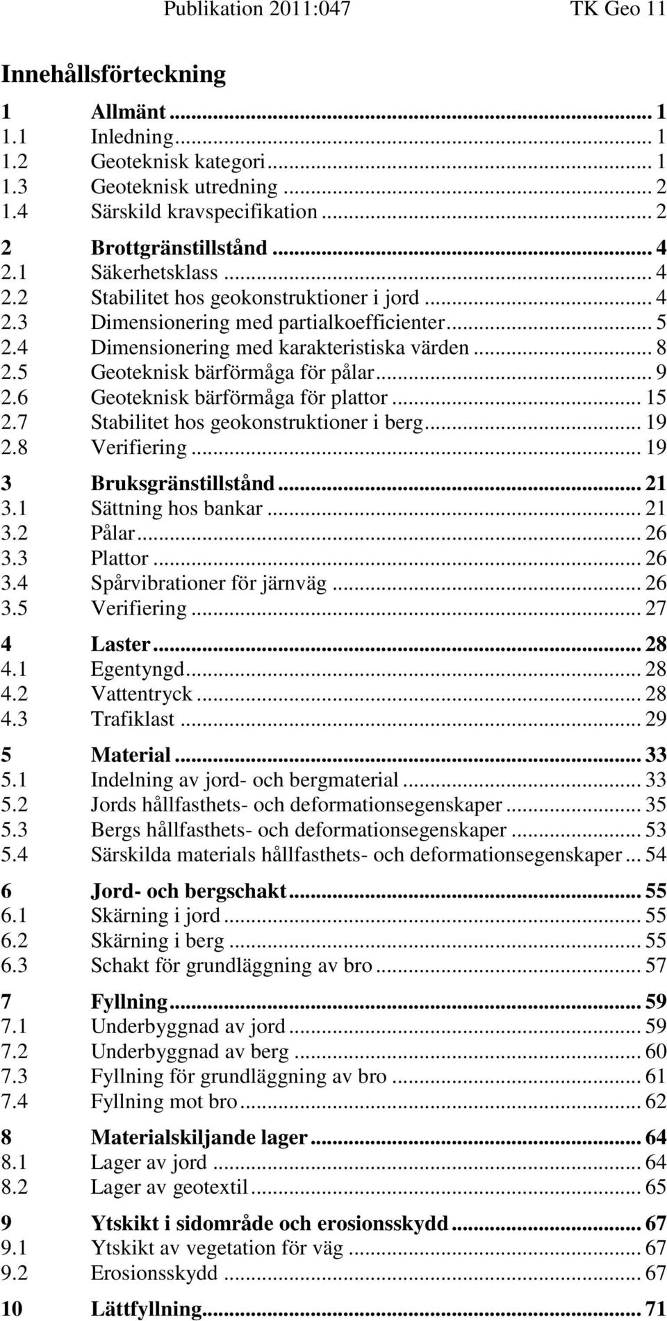 .. 8 2.5 Geoteknisk bärförmåga för pålar... 9 2.6 Geoteknisk bärförmåga för plattor... 15 2.7 Stabilitet hos geokonstruktioner i berg... 19 2.8 Verifiering... 19 3 Bruksgränstillstånd... 21 3.