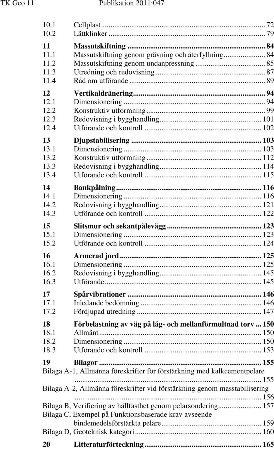 4 Utförande och kontroll... 102 13 Djupstabilisering... 103 13.1 Dimensionering... 103 13.2 Konstruktiv utformning... 112 13.3 Redovisning i bygghandling... 114 13.4 Utförande och kontroll... 115 14 Bankpålning.