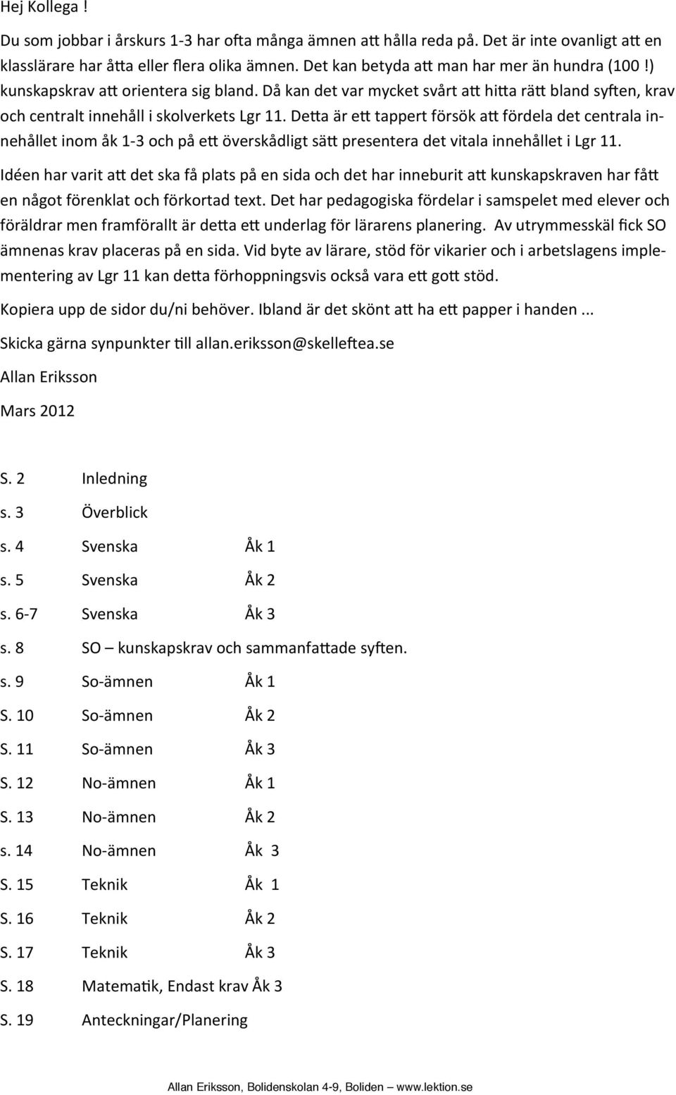 De a är e tappert försök a fördela det centrala in- nehållet inom åk 1-3 och på e överskådligt sä presentera det vitala innehållet i Lgr 11.