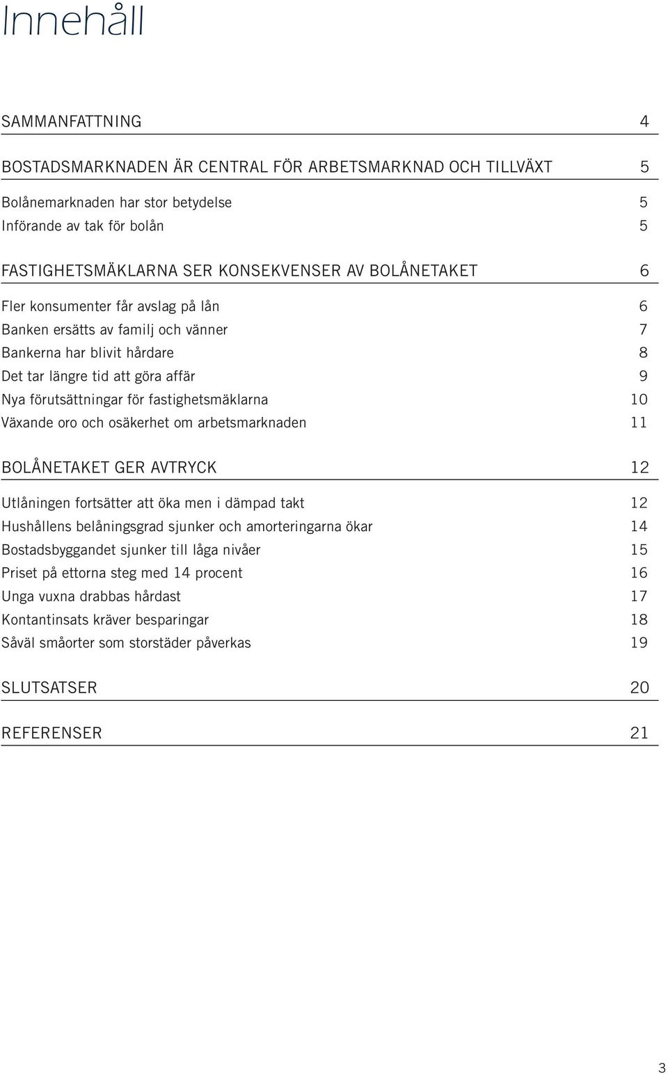 10 Växande oro och osäkerhet om arbetsmarknaden 11 BOLÅNETAKET GER AVTRYCK 12 Utlåningen fortsätter att öka men i dämpad takt 12 Hushållens belåningsgrad sjunker och amorteringarna ökar 14
