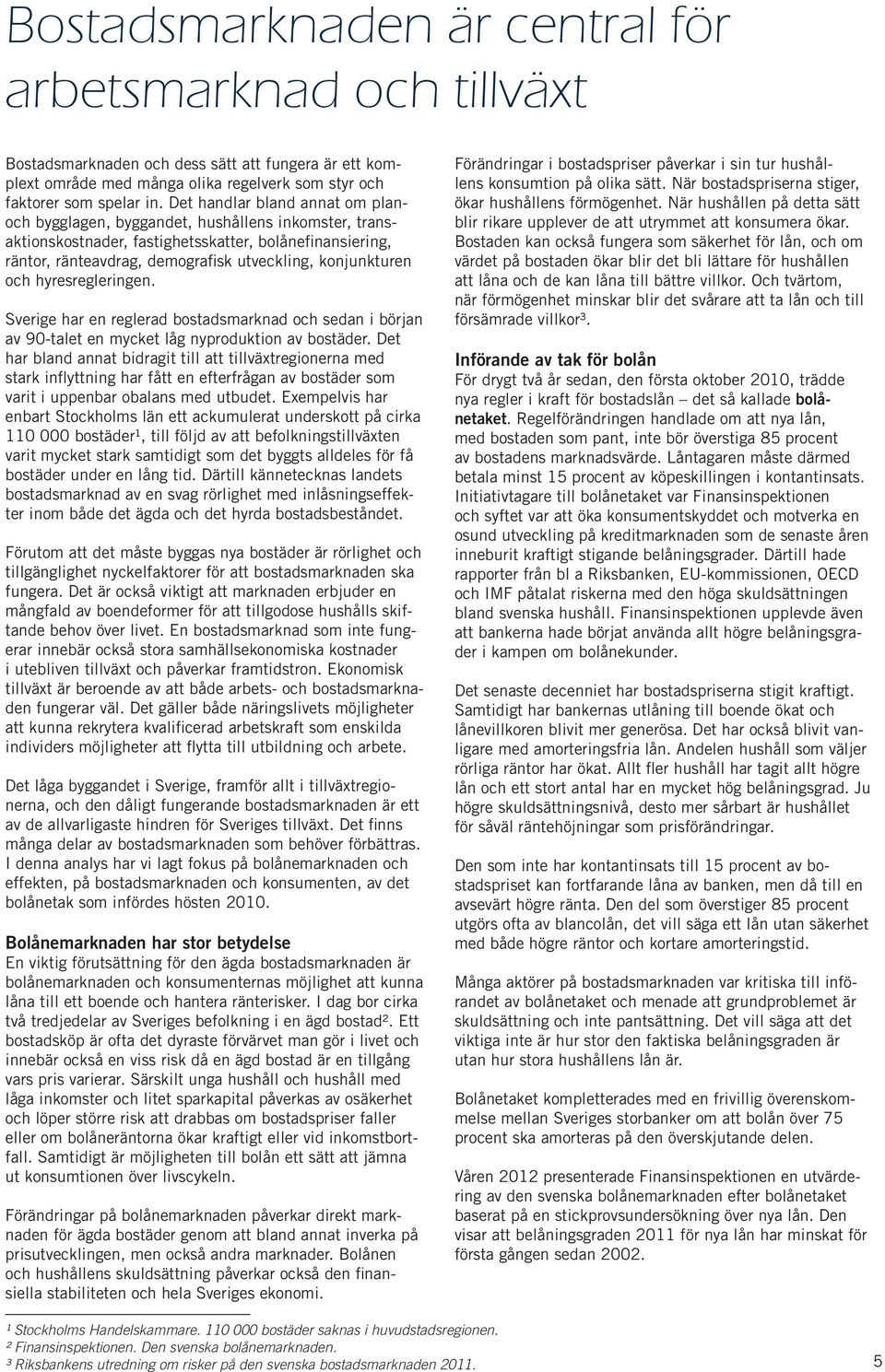och hyresregleringen. Sverige har en reglerad bostadsmarknad och sedan i början av 90-talet en mycket låg nyproduktion av bostäder.