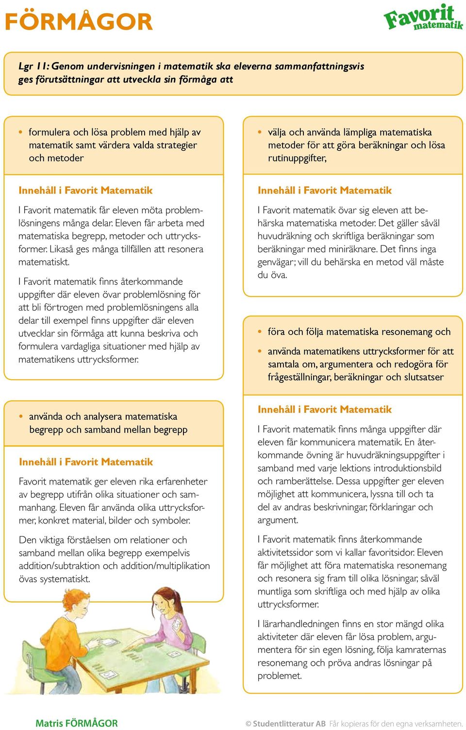 Eleven får arbeta med matematiska begrepp, metoder och uttrycksformer. Likaså ges många tillfällen att resonera matematiskt.