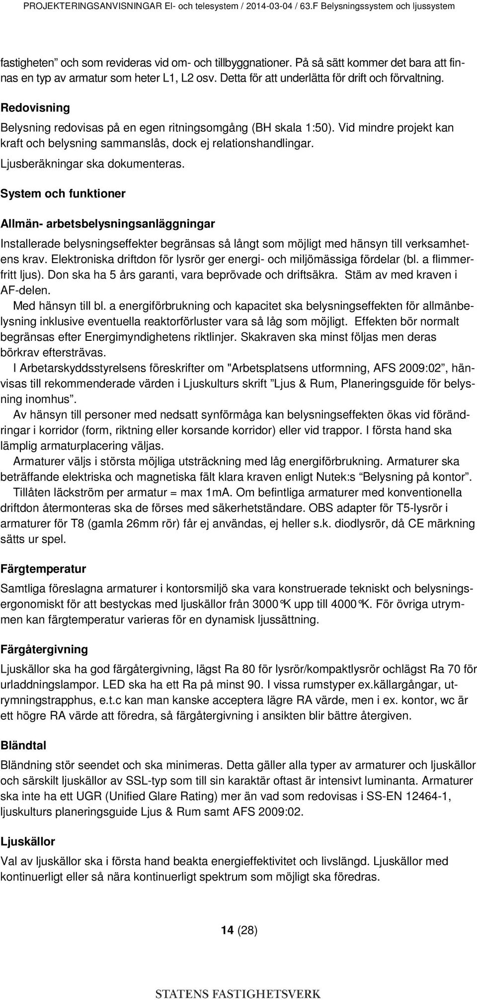 Redovisning Belysning redovisas på en egen ritningsomgång (BH skala 1:50). Vid mindre projekt kan kraft och belysning sammanslås, dock ej relationshandlingar. Ljusberäkningar ska dokumenteras.