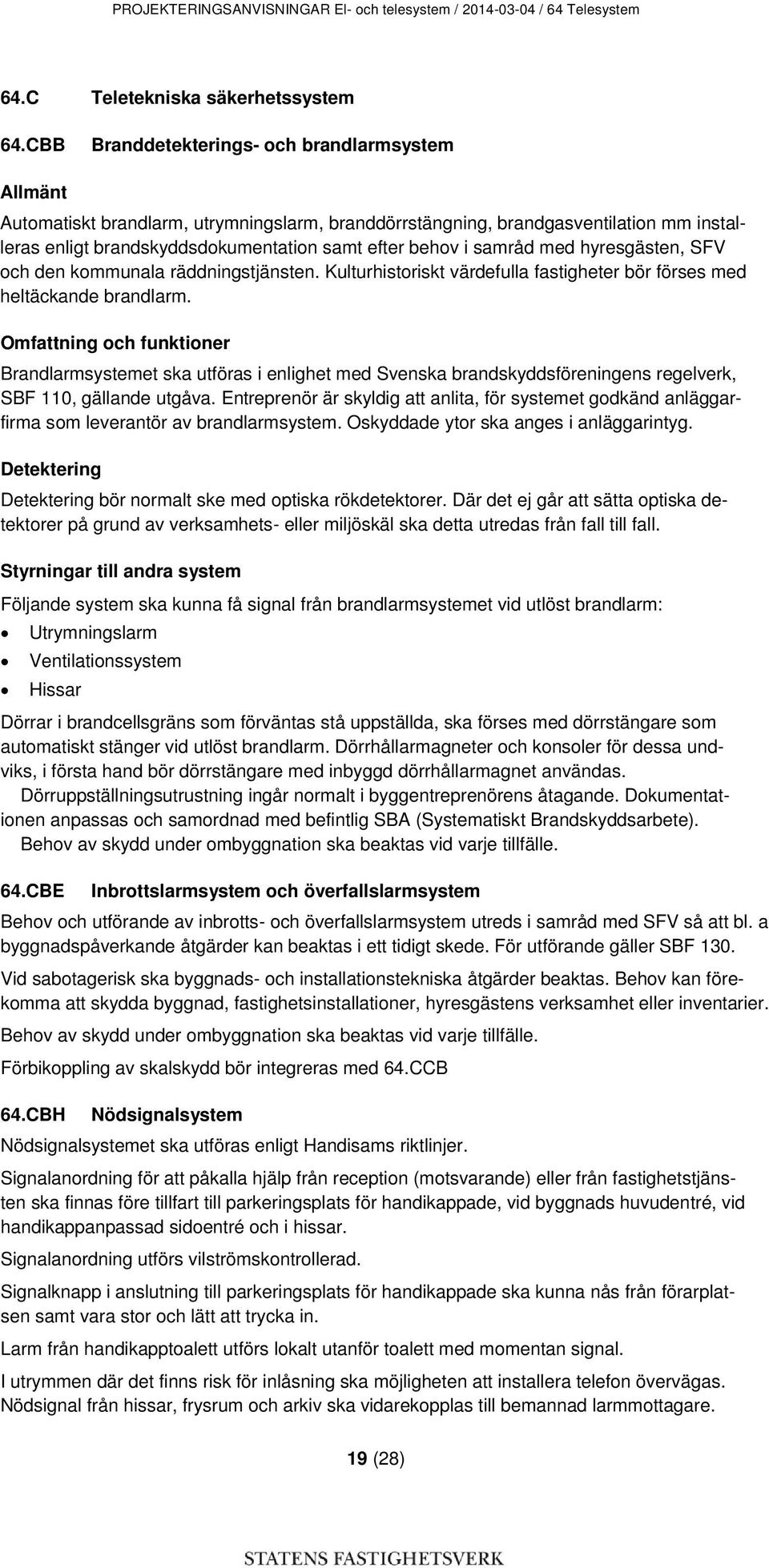 samråd med hyresgästen, SFV och den kommunala räddningstjänsten. Kulturhistoriskt värdefulla fastigheter bör förses med heltäckande brandlarm.