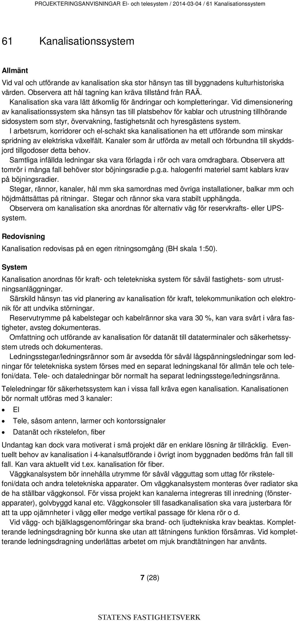 Vid dimensionering av kanalisationssystem ska hänsyn tas till platsbehov för kablar och utrustning tillhörande sidosystem som styr, övervakning, fastighetsnät och hyresgästens system.