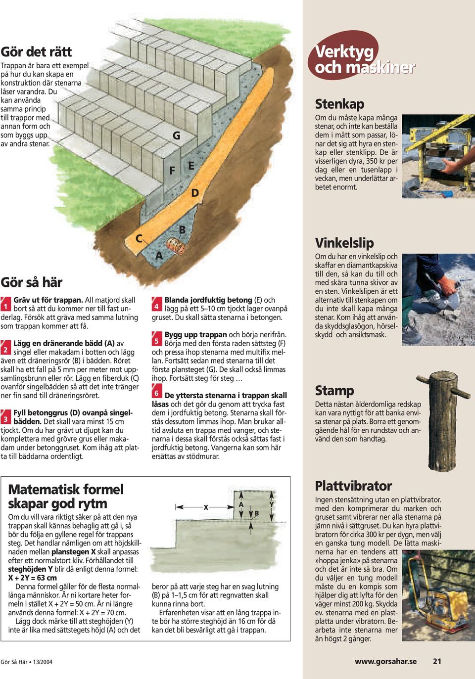 De är visserligen dyra, 350 kr per dag eller en tusenlapp i veckan, men underlättar arbetet enormt. Gräv ut för trappan. All matjord skall 1 bort så att du kommer ner till fast underlag.