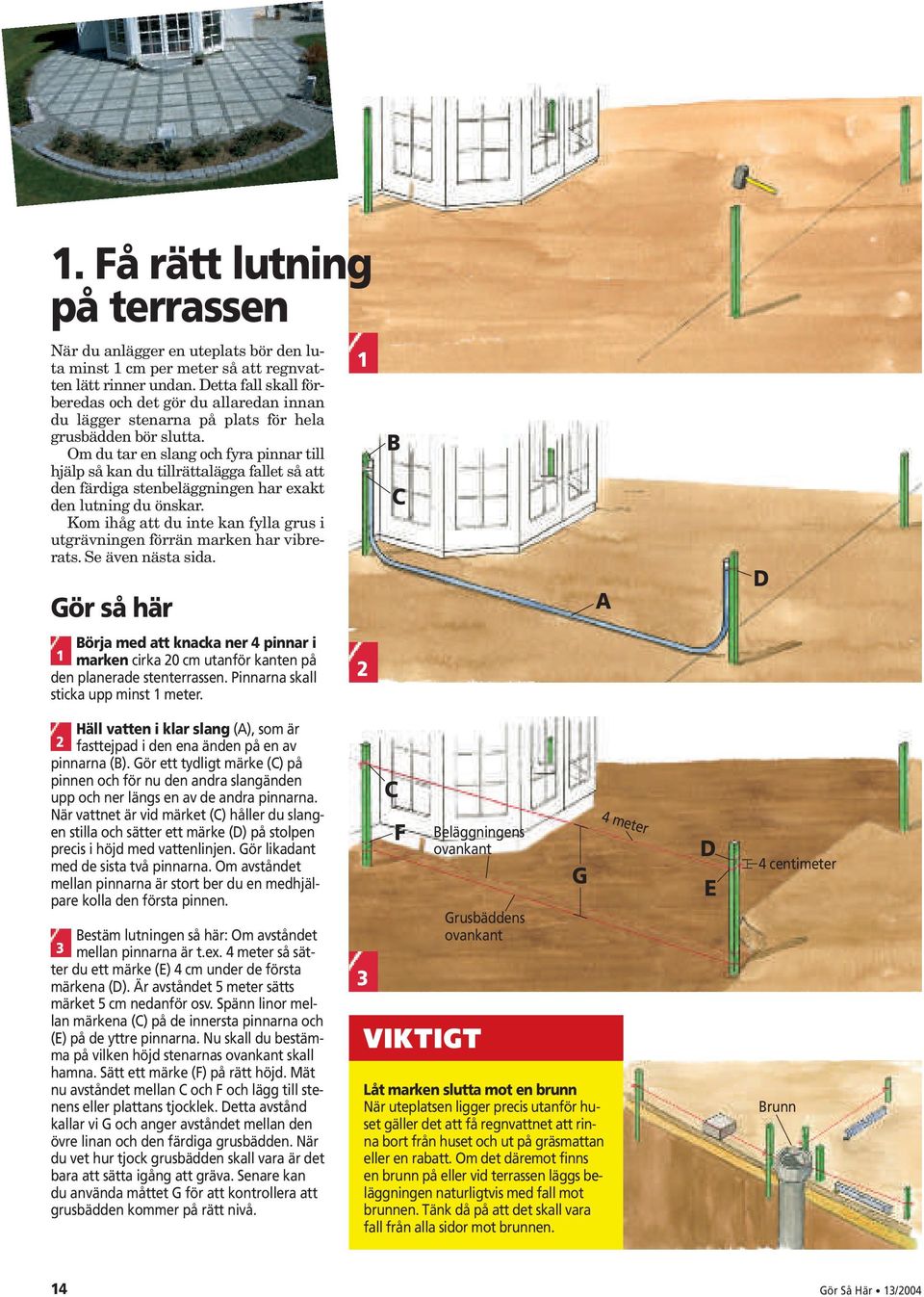 Om du tar en slang och fyra pinnar till hjälp så kan du tillrättalägga fallet så att den färdiga stenbeläggningen har exakt den lutning du önskar.