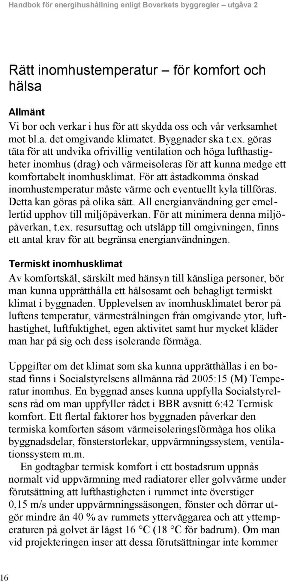 För att åstadkomma önskad inomhustemperatur måste värme och eventuellt kyla tillföras. Detta kan göras på olika sätt. All energianvändning ger emellertid upphov till miljöpåverkan.