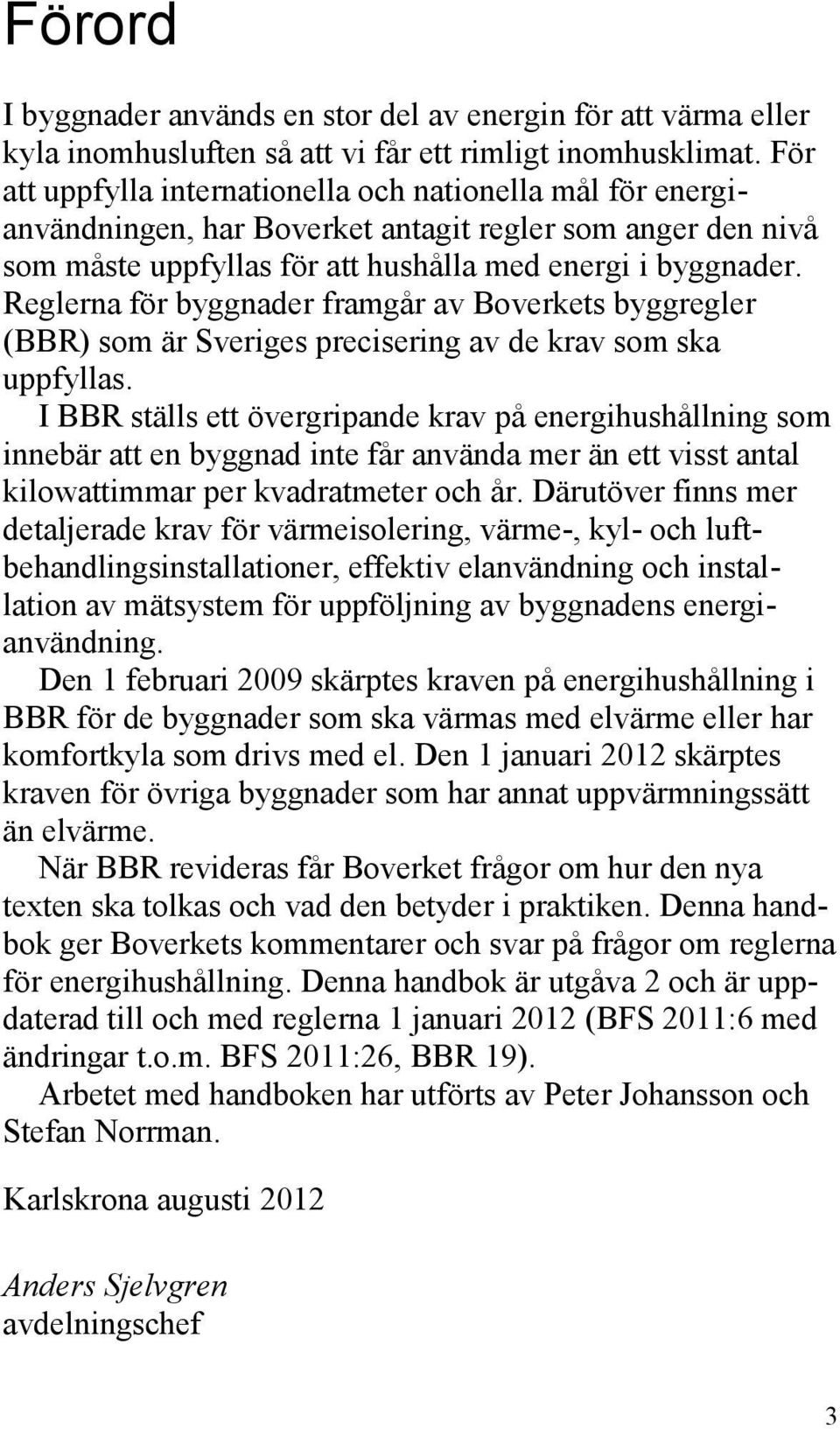 Reglerna för byggnader framgår av Boverkets byggregler (BBR) som är Sveriges precisering av de krav som ska uppfyllas.