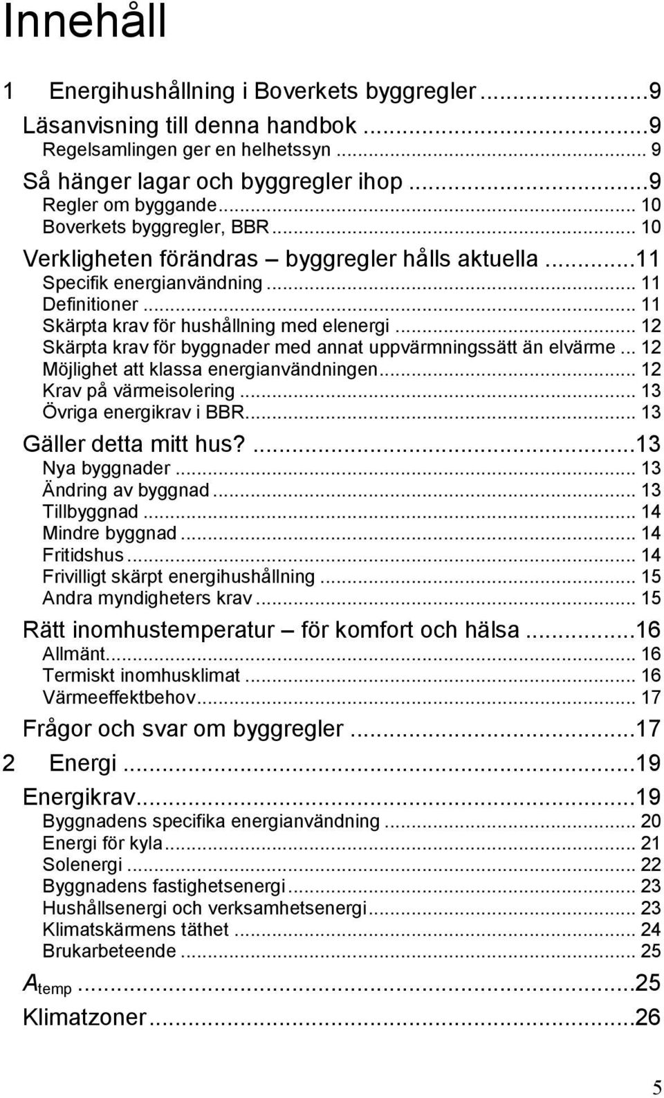 .. 12 Skärpta krav för byggnader med annat uppvärmningssätt än elvärme... 12 Möjlighet att klassa energianvändningen... 12 Krav på värmeisolering... 13 Övriga energikrav i BBR.