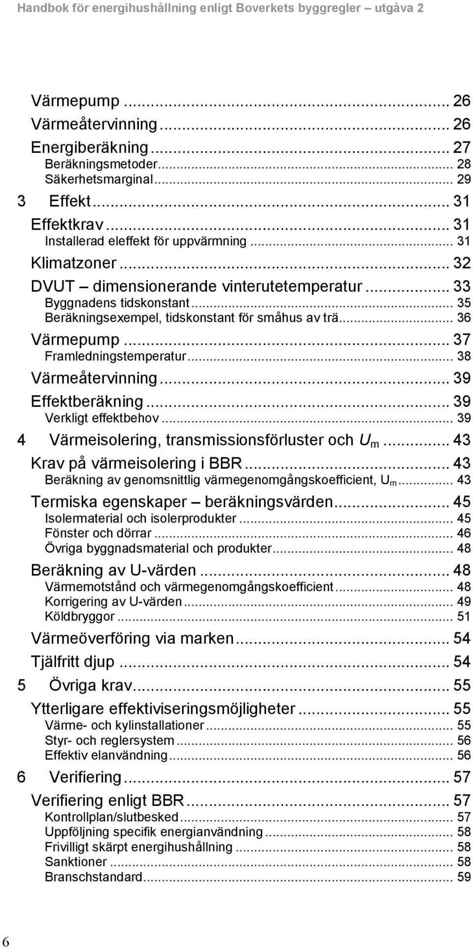 .. 36 Värmepump... 37 Framledningstemperatur... 38 Värmeåtervinning... 39 Effektberäkning... 39 Verkligt effektbehov... 39 4 Värmeisolering, transmissionsförluster och U m.