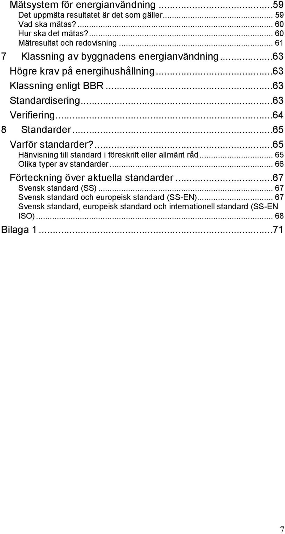 ..65 Varför standarder?...65 Hänvisning till standard i föreskrift eller allmänt råd... 65 Olika typer av standarder... 66 Förteckning över aktuella standarder.