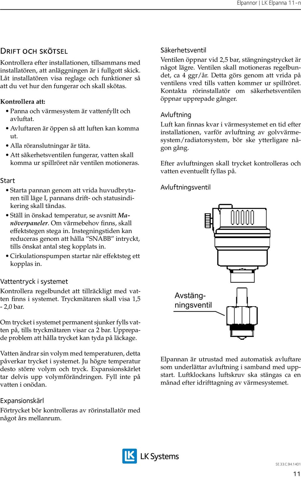 Avluftaren är öppen så att luften kan komma ut. Alla röranslutningar är täta. Att säkerhetsventilen fungerar, vatten skall komma ur spillröret när ventilen motioneras.