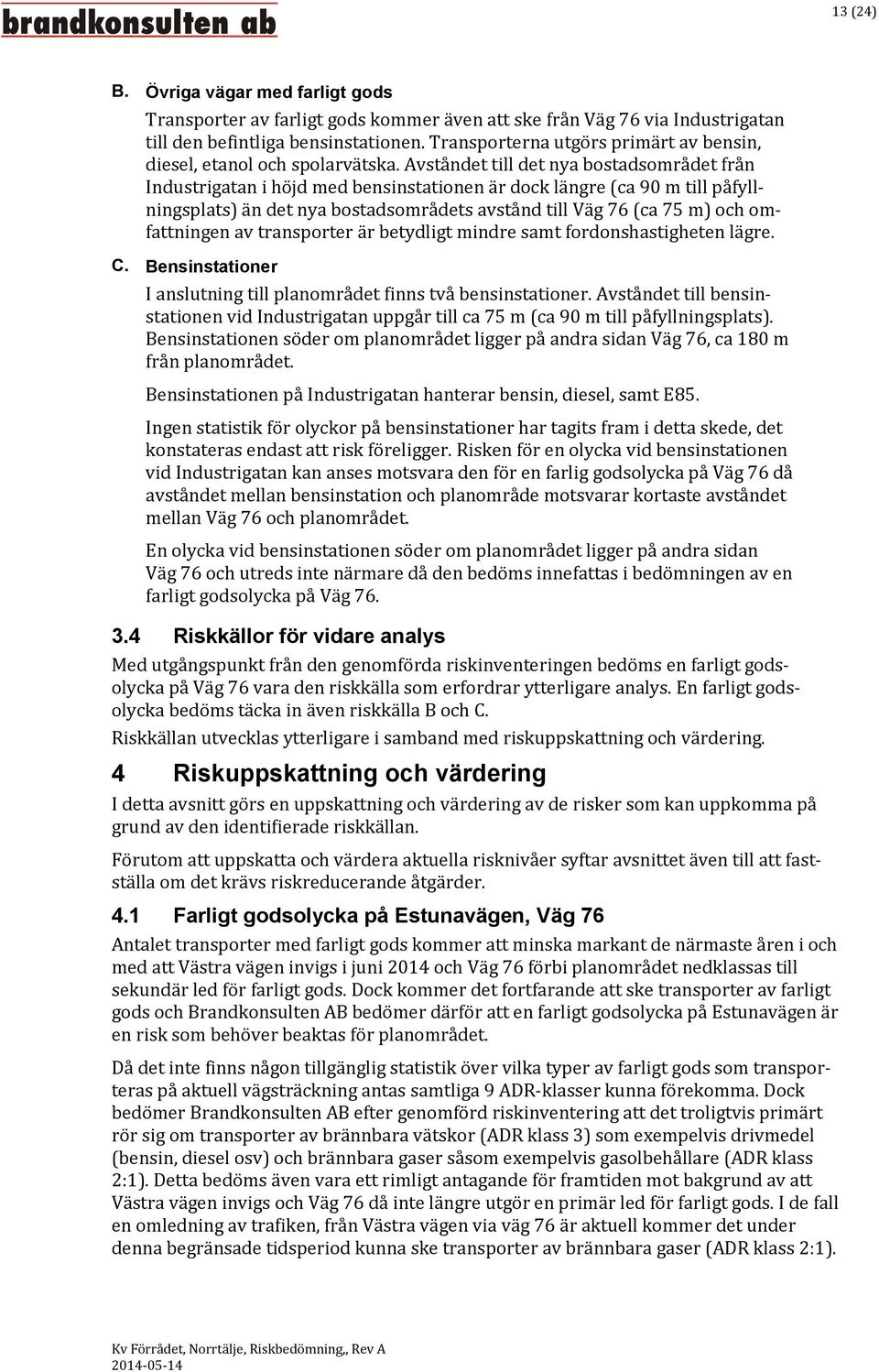 Avståndet till det nya bostadsområdet från Industrigatan i höjd med bensinstationen är dock längre (ca 90 m till påfyllningsplats) än det nya bostadsområdets avstånd till Väg 76 (ca 75 m) och