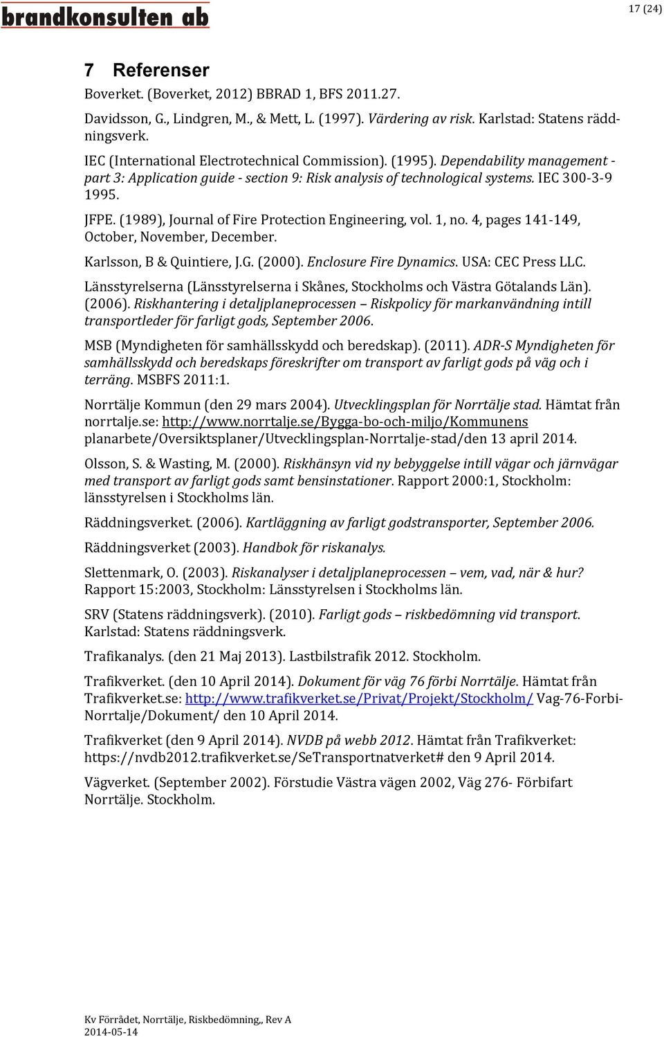 (1989), Journal of Fire Protection Engineering, vol. 1, no. 4, pages 141-149, October, November, December. Karlsson, B & Quintiere, J.G. (2000). Enclosure Fire Dynamics. USA: CEC Press LLC.