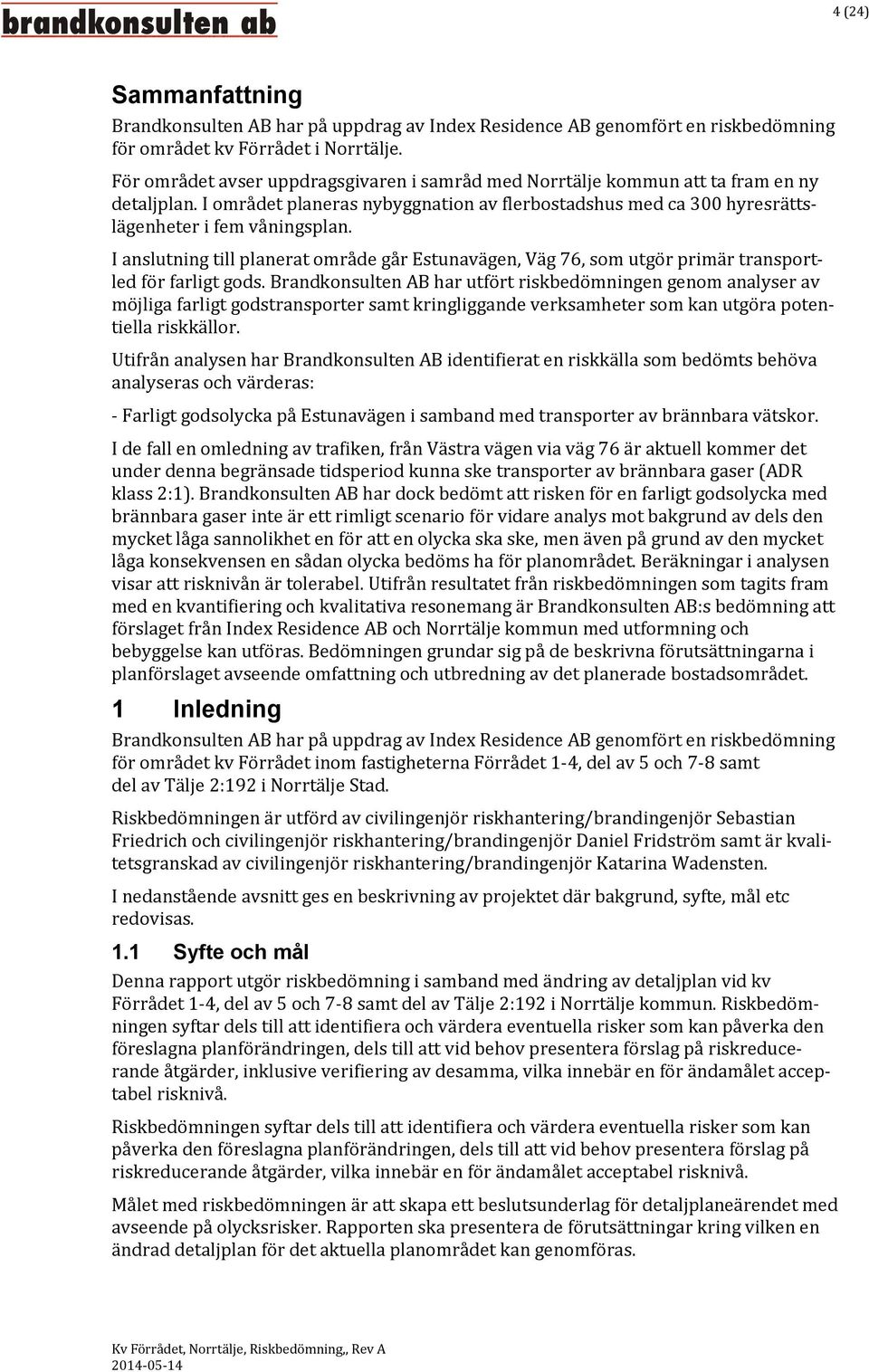 I anslutning till planerat område går Estunavägen, Väg 76, som utgör primär transportled för farligt gods.