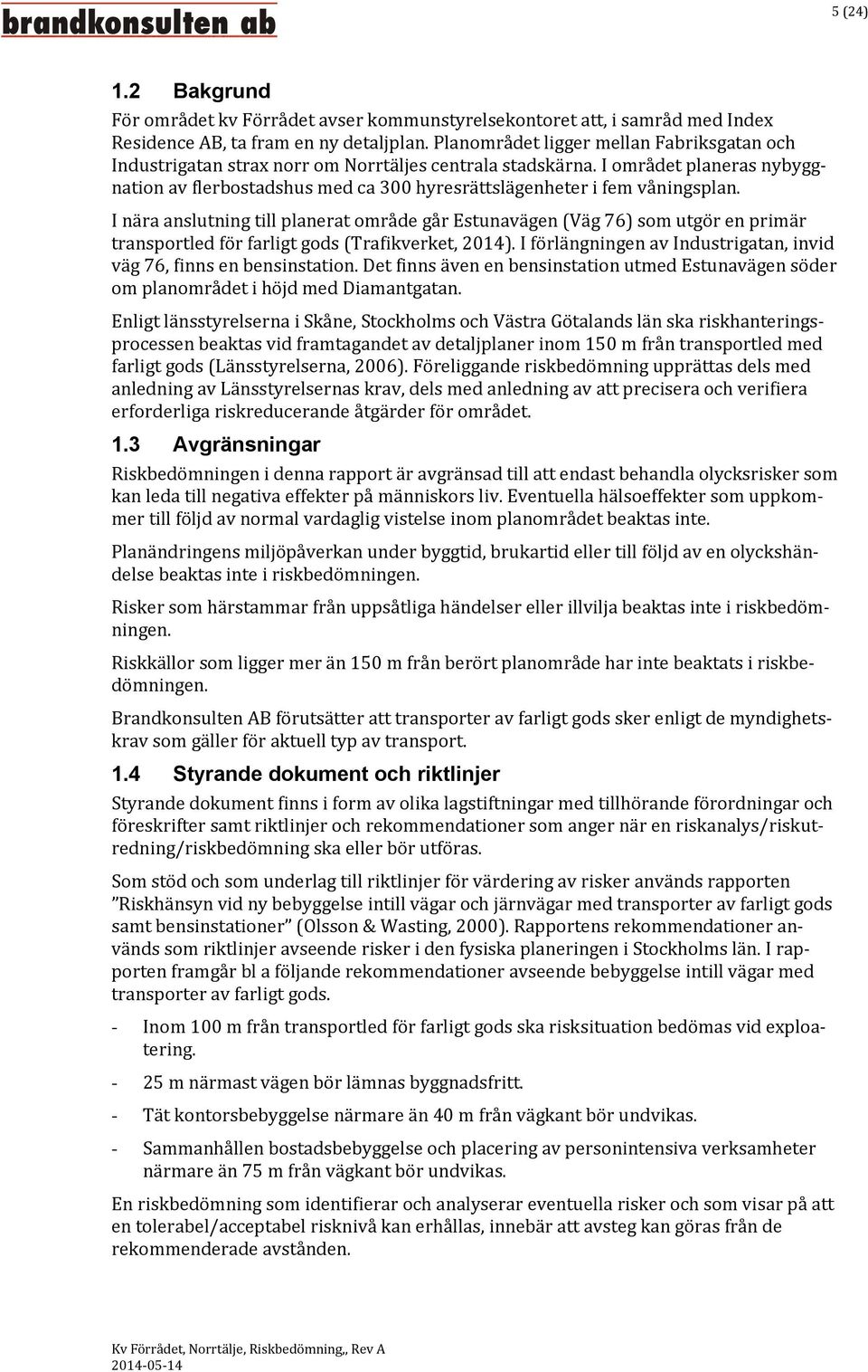 I området planeras nybyggnation av flerbostadshus med ca 300 hyresrättslägenheter i fem våningsplan.