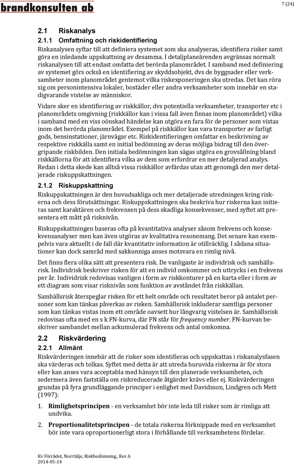 I samband med definiering av systemet görs också en identifiering av skyddsobjekt, dvs de byggnader eller verksamheter inom planområdet gentemot vilka riskexponeringen ska utredas.