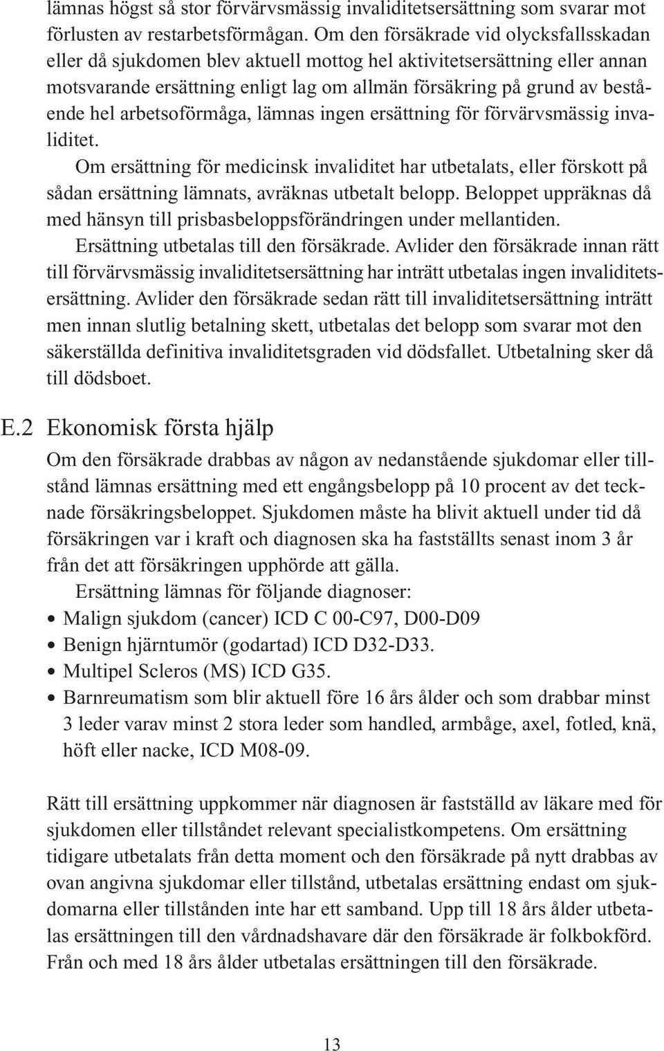 arbetsoförmåga, lämnas ingen ersättning för förvärvsmässig invaliditet. Om ersättning för medicinsk invaliditet har utbetalats, eller förskott på sådan ersättning lämnats, avräknas utbetalt belopp.