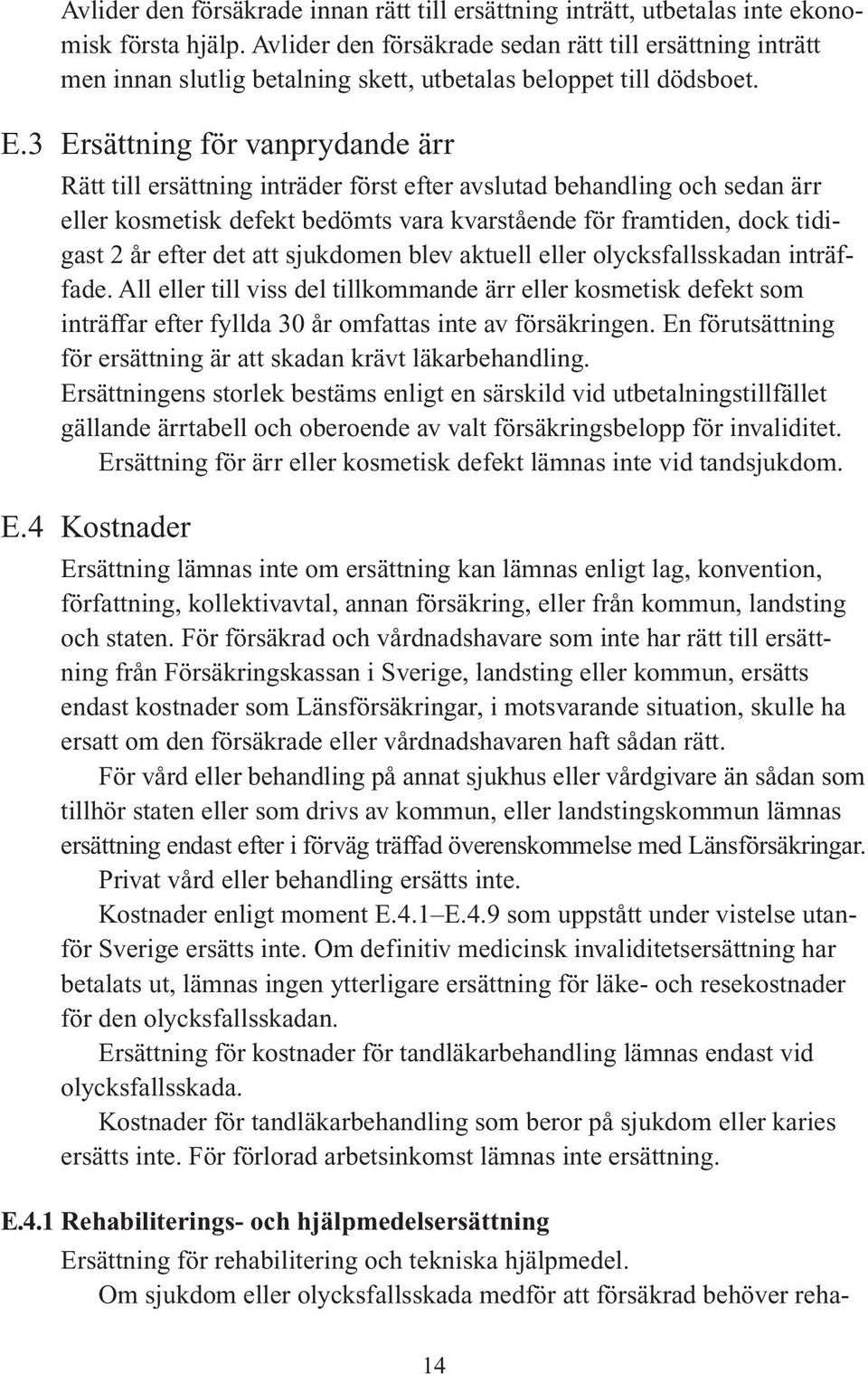 3 Ersättning för vanprydande ärr Rätt till ersättning inträder först efter avslutad behandling och sedan ärr eller kosmetisk defekt bedömts vara kvarstående för framtiden, dock tidigast 2 år efter