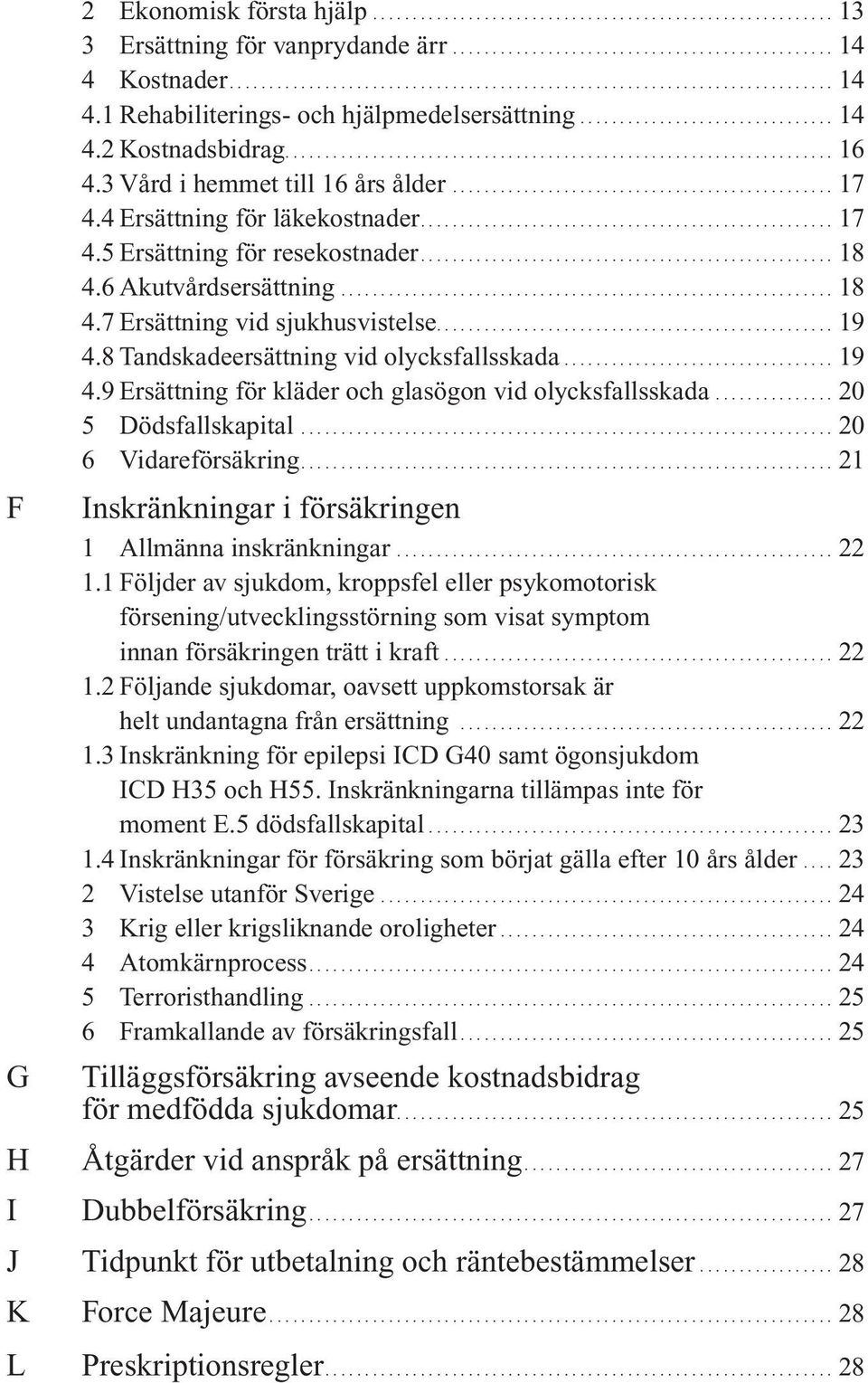 3 Vård i hemmet till 16 års ålder................................................. 17 4.4 Ersättning för läkekostnader.................................................... 17 4.5 Ersättning för resekostnader.