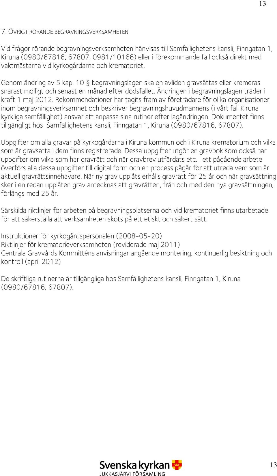 10 begravningslagen ska en avliden gravsättas eller kremeras snarast möjligt och senast en månad efter dödsfallet. Ändringen i begravningslagen träder i kraft 1 maj 2012.