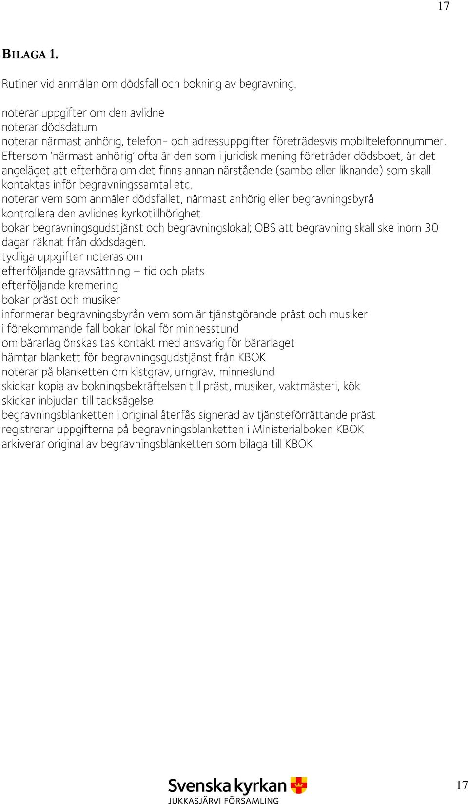 Eftersom närmast anhörig ofta är den som i juridisk mening företräder dödsboet, är det angeläget att efterhöra om det finns annan närstående (sambo eller liknande) som skall kontaktas inför