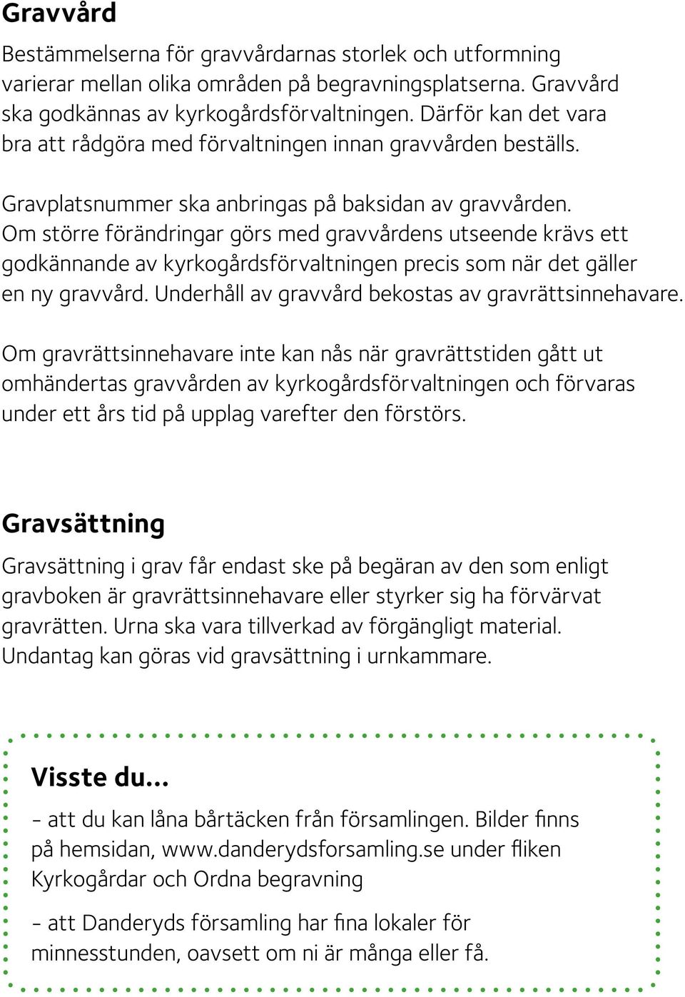 Om större förändringar görs med gravvårdens utseende krävs ett godkännande av kyrkogårdsförvaltningen precis som när det gäller en ny gravvård. Underhåll av gravvård bekostas av gravrättsinnehavare.