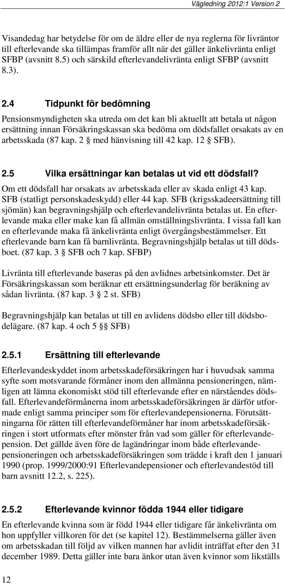 4 Tidpunkt för bedömning Pensionsmyndigheten ska utreda om det kan bli aktuellt att betala ut någon ersättning innan Försäkringskassan ska bedöma om dödsfallet orsakats av en arbetsskada (87 kap.