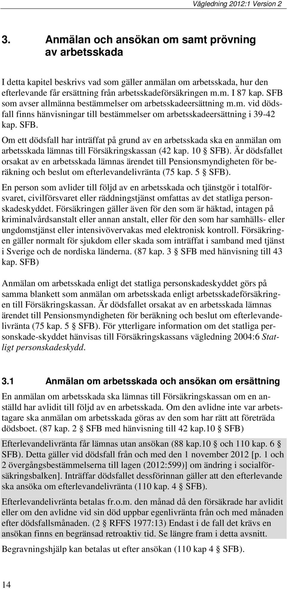 Om ett dödsfall har inträffat på grund av en arbetsskada ska en anmälan om arbetsskada lämnas till Försäkringskassan (42 kap. 10 SFB).