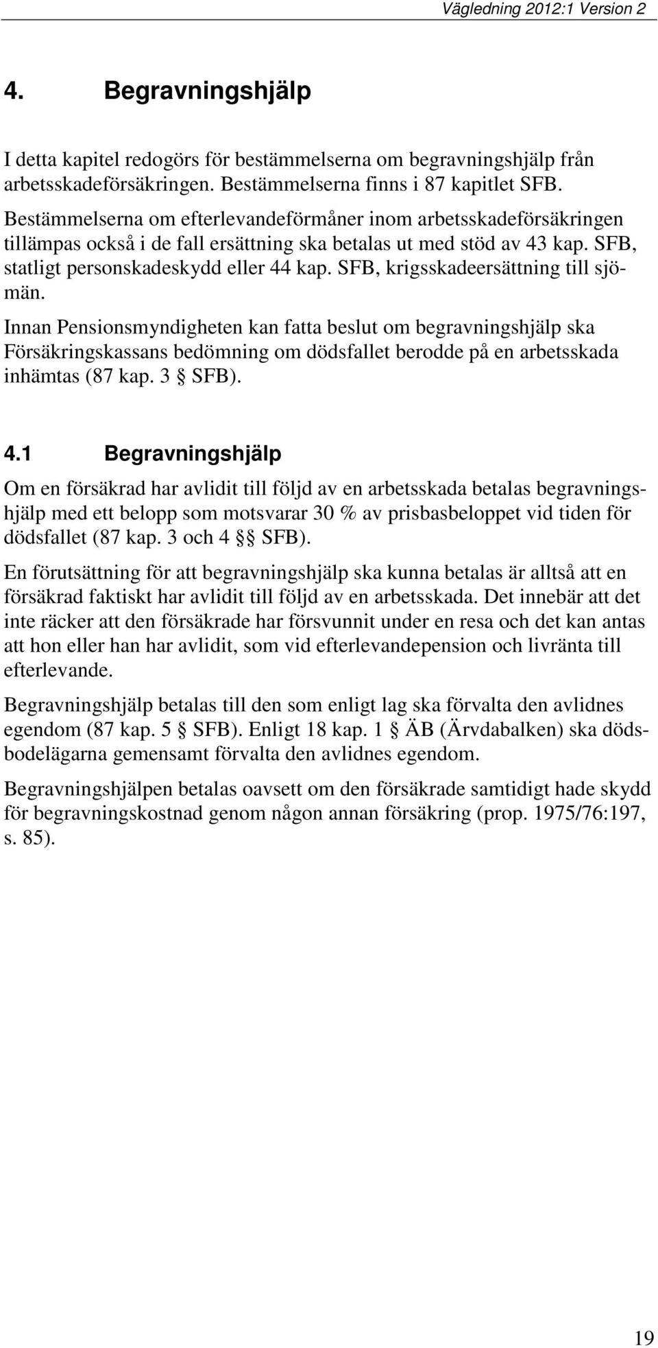 SFB, krigsskadeersättning till sjömän. Innan Pensionsmyndigheten kan fatta beslut om begravningshjälp ska Försäkringskassans bedömning om dödsfallet berodde på en arbetsskada inhämtas (87 kap. 3 SFB).