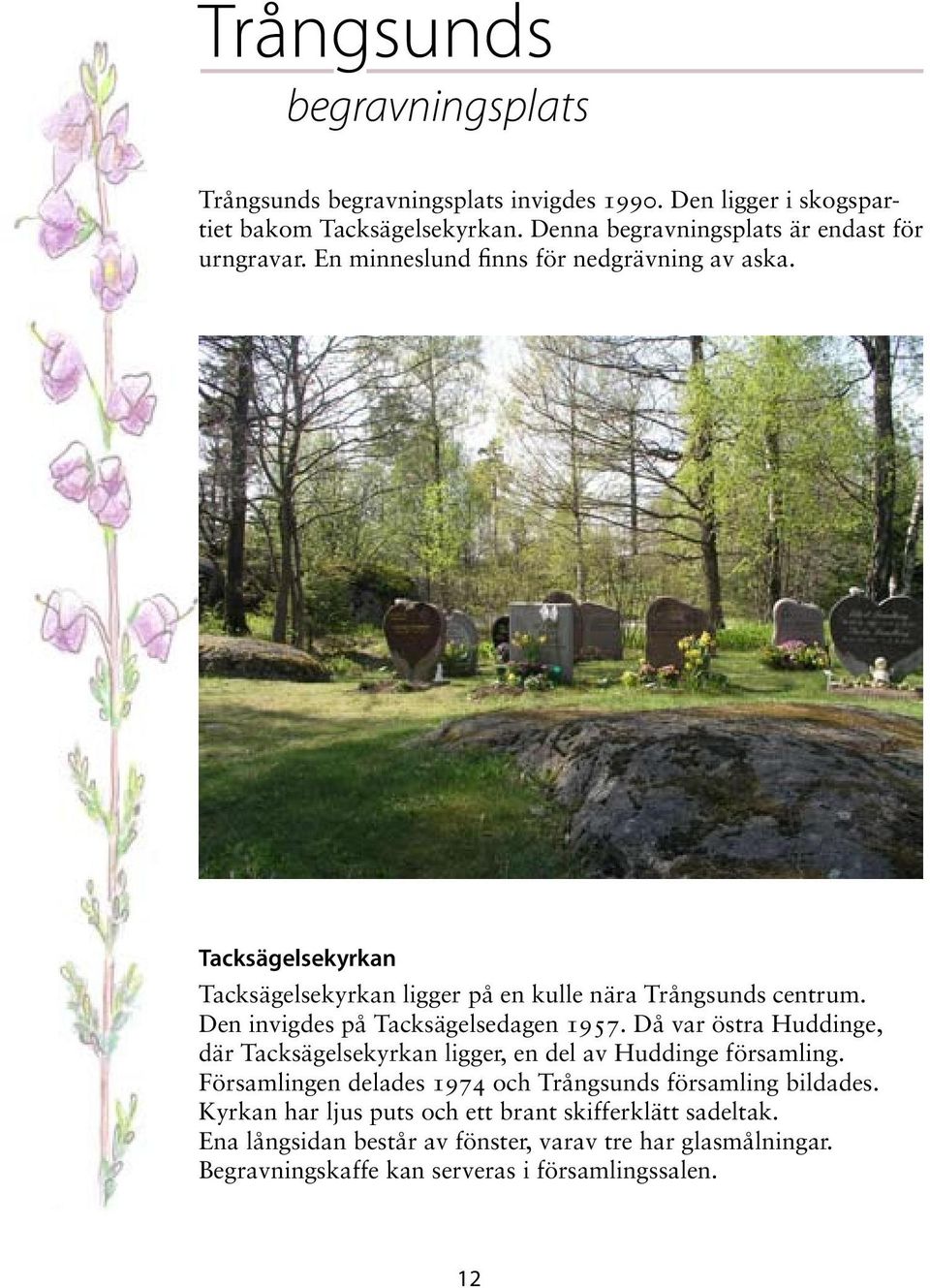 Tacksägelsekyrkan Tacksägelsekyrkan ligger på en kulle nära Trångsunds centrum. Den invigdes på Tacksägelsedagen 1957.