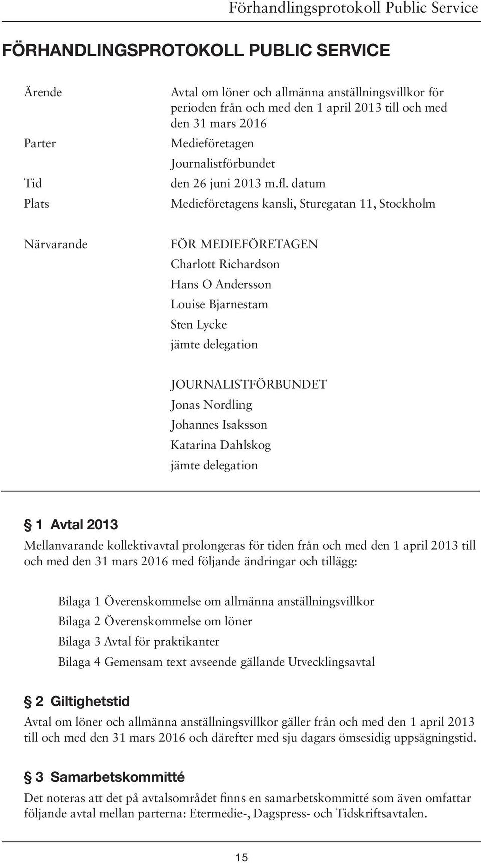 datum Medieföretagens kansli, Sturegatan 11, Stockholm Närvarande FÖR MEDIEFÖRETAGEN Charlott Richardson Hans O Andersson Louise Bjarnestam Sten Lycke jämte delegation JOURNALISTFÖRBUNDET Jonas