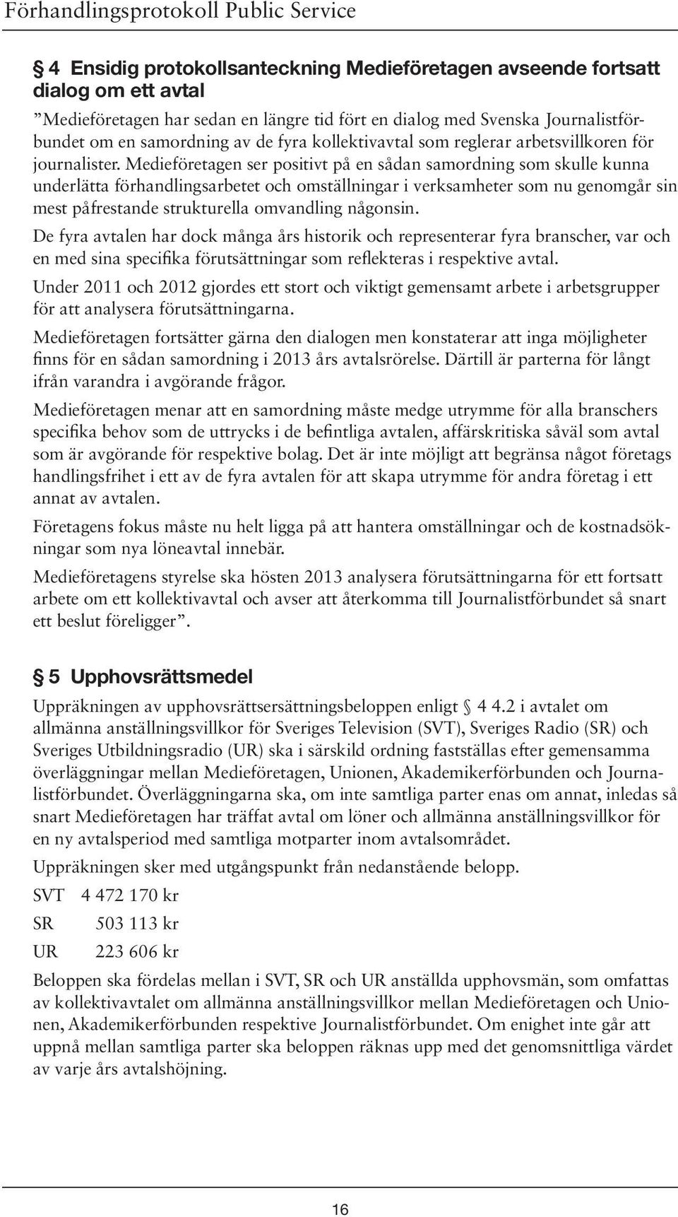 Medieföretagen ser positivt på en sådan samordning som skulle kunna underlätta förhandlingsarbetet och omställningar i verksamheter som nu genomgår sin mest påfrestande strukturella omvandling