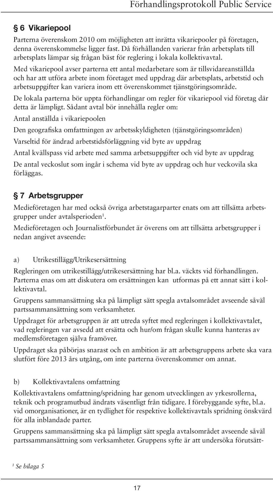 Med vikariepool avser parterna ett antal medarbetare som är tillsvidareanställda och har att utföra arbete inom företaget med uppdrag där arbetsplats, arbetstid och arbetsuppgifter kan variera inom