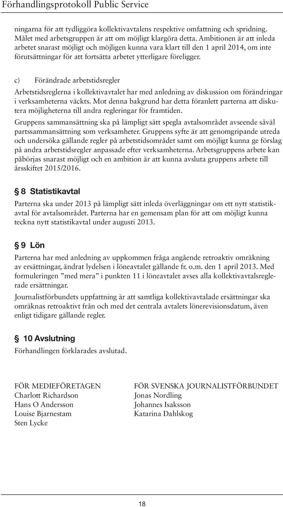 c) Förändrade arbetstidsregler Arbetstidsreglerna i kollektivavtalet har med anledning av diskussion om förändringar i verksamheterna väckts.