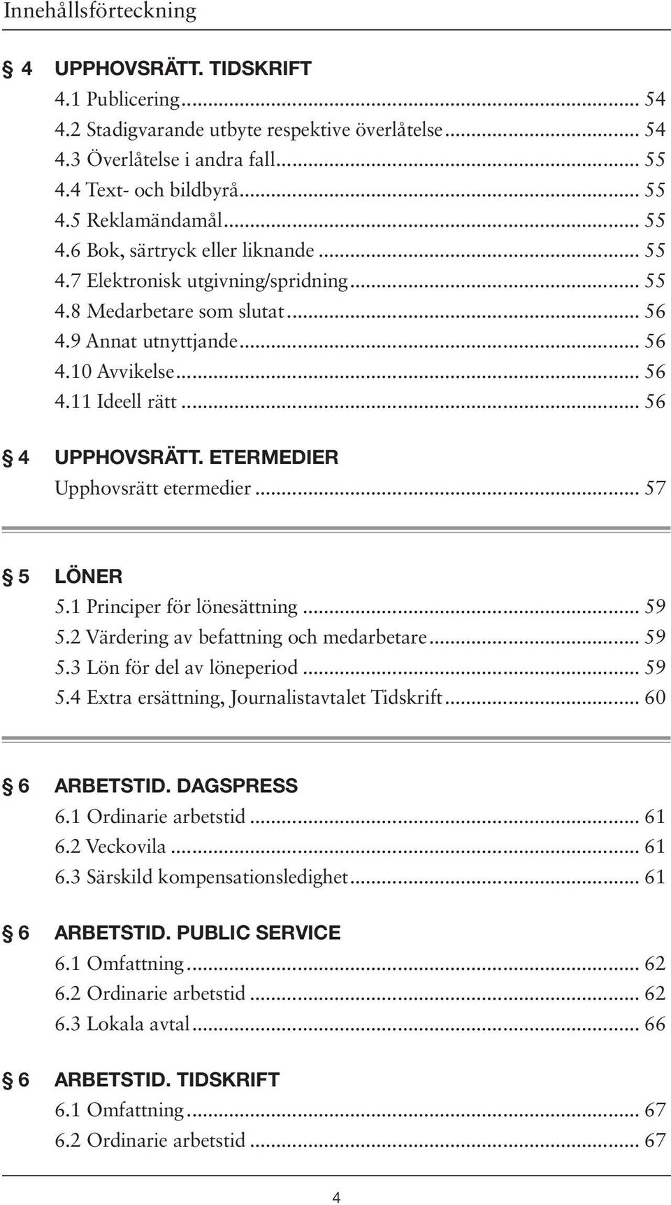 .. 56 4 UPPHOVSRÄTT. ETERMEDIER Upphovsrätt etermedier... 57 5 LÖNER 5.1 Principer för lönesättning... 59 5.2 Värdering av befattning och medarbetare... 59 5.3 Lön för del av löneperiod... 59 5.4 Extra ersättning, Journalistavtalet Tidskrift.