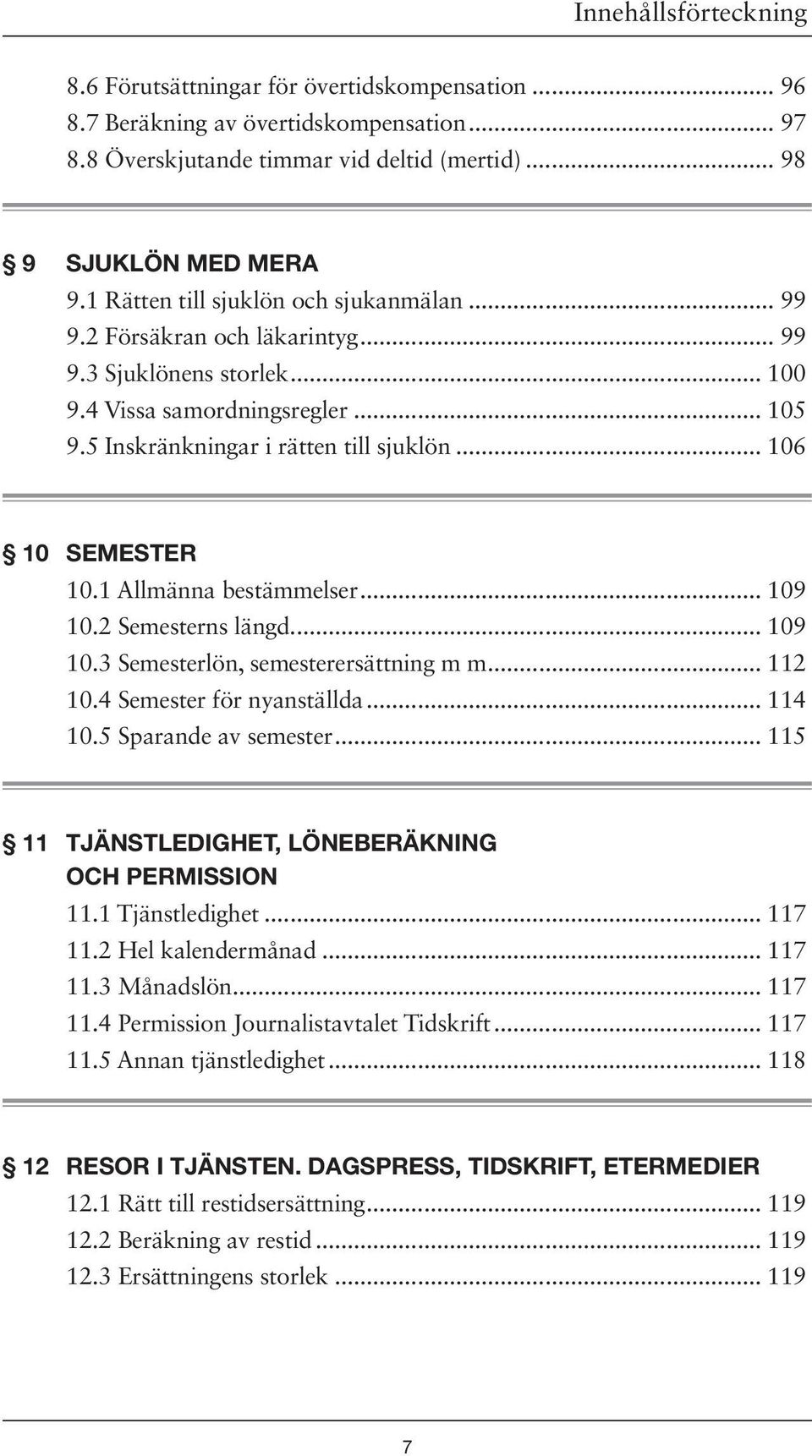 .. 106 10 SEMESTER 10.1 Allmänna bestämmelser... 109 10.2 Semesterns längd... 109 10.3 Semesterlön, semesterersättning m m... 112 10.4 Semester för nyanställda... 114 10.5 Sparande av semester.