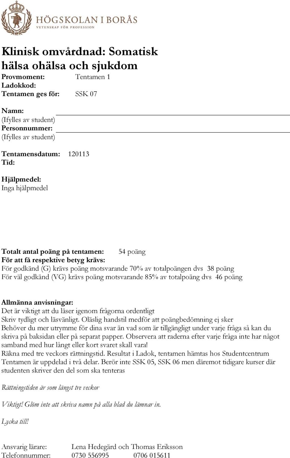 krävs poäng motsvarande 85% av totalpoäng dvs 46 poäng Allmänna anvisningar: Det är viktigt att du läser igenom frågorna ordentligt Skriv tydligt och läsvänligt.