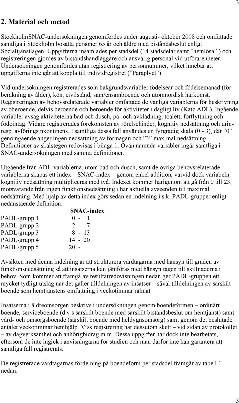 Undersökningen genomfördes utan registrering av personnummer, vilket innebär att uppgifterna inte går att koppla till individregistret ( Paraplyet ).