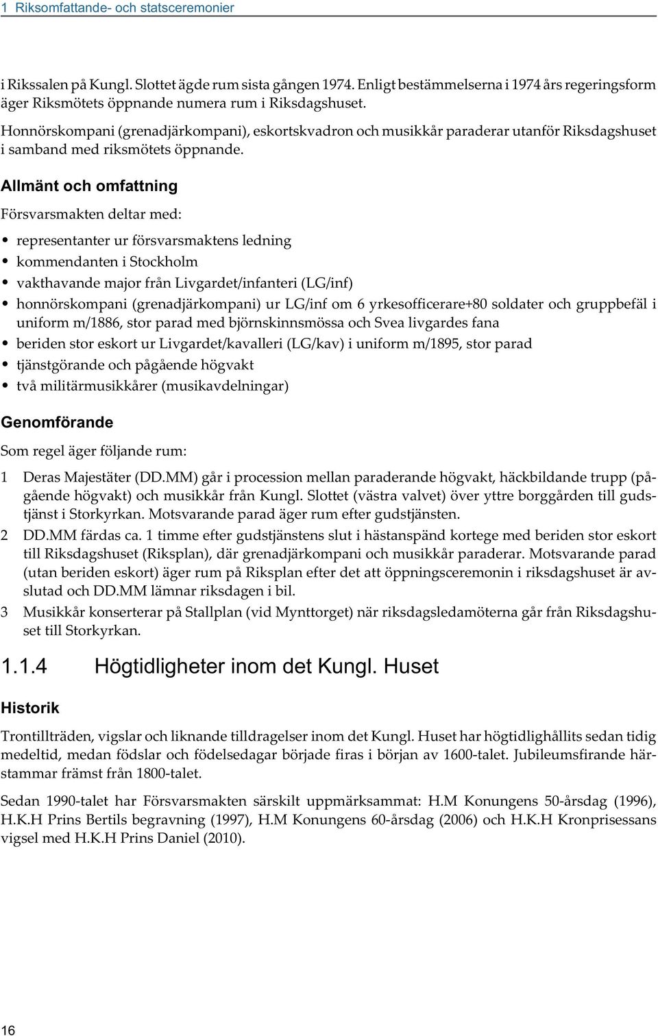 Allmänt och omfattning Försvarsmakten deltar med: representanter ur försvarsmaktens ledning kommendanten i Stockholm vakthavande major från Livgardet/infanteri (LG/inf) honnörskompani