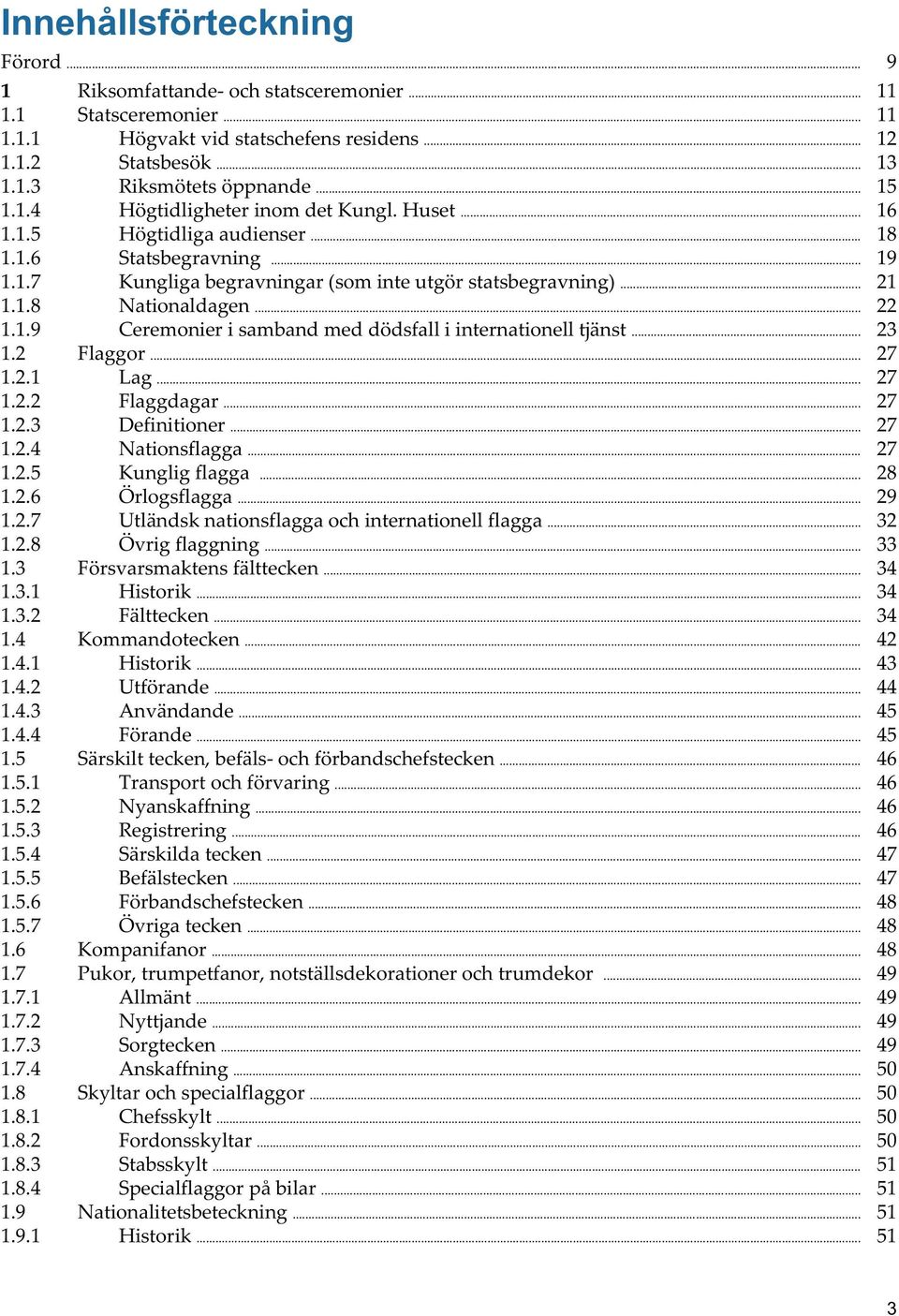 .. 22 1.1.9 Ceremonier i samband med dödsfall i internationell tjänst... 23 1.2 Flaggor... 27 1.2.1 Lag... 27 1.2.2 Flaggdagar... 27 1.2.3 Definitioner... 27 1.2.4 Nationsflagga... 27 1.2.5 Kunglig flagga.