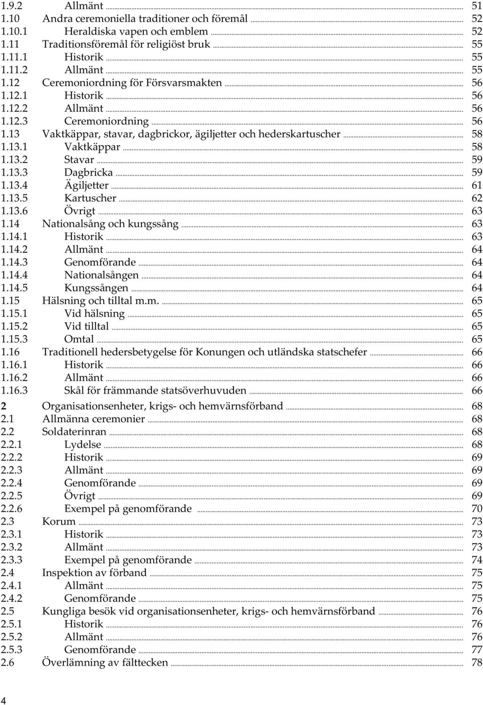 .. 58 1.13.1 Vaktkäppar... 58 1.13.2 Stavar... 59 1.13.3 Dagbricka... 59 1.13.4 Ägiljetter... 61 1.13.5 Kartuscher... 62 1.13.6 Övrigt... 63 1.14 Nationalsång och kungssång... 63 1.14.1 Historik.