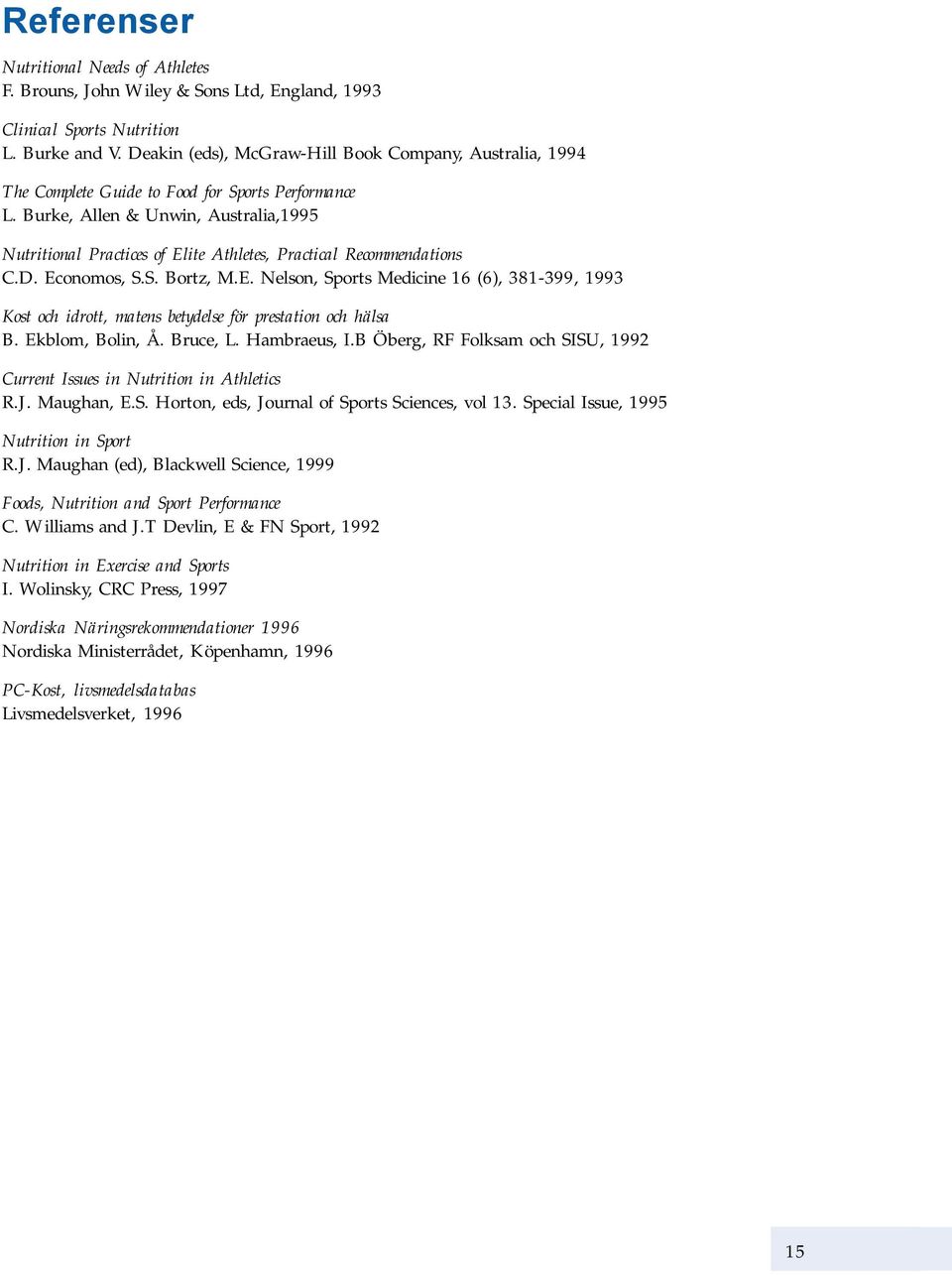 Burke, Allen & Unwin, Australia,1995 Nutritional Practices of Elite Athletes, Practical Recommendations C.D. Economos, S.S. Bortz, M.E. Nelson, Sports Medicine 16 (6), 381-399, 1993 Kost och idrott, matens betydelse för prestation och hälsa B.