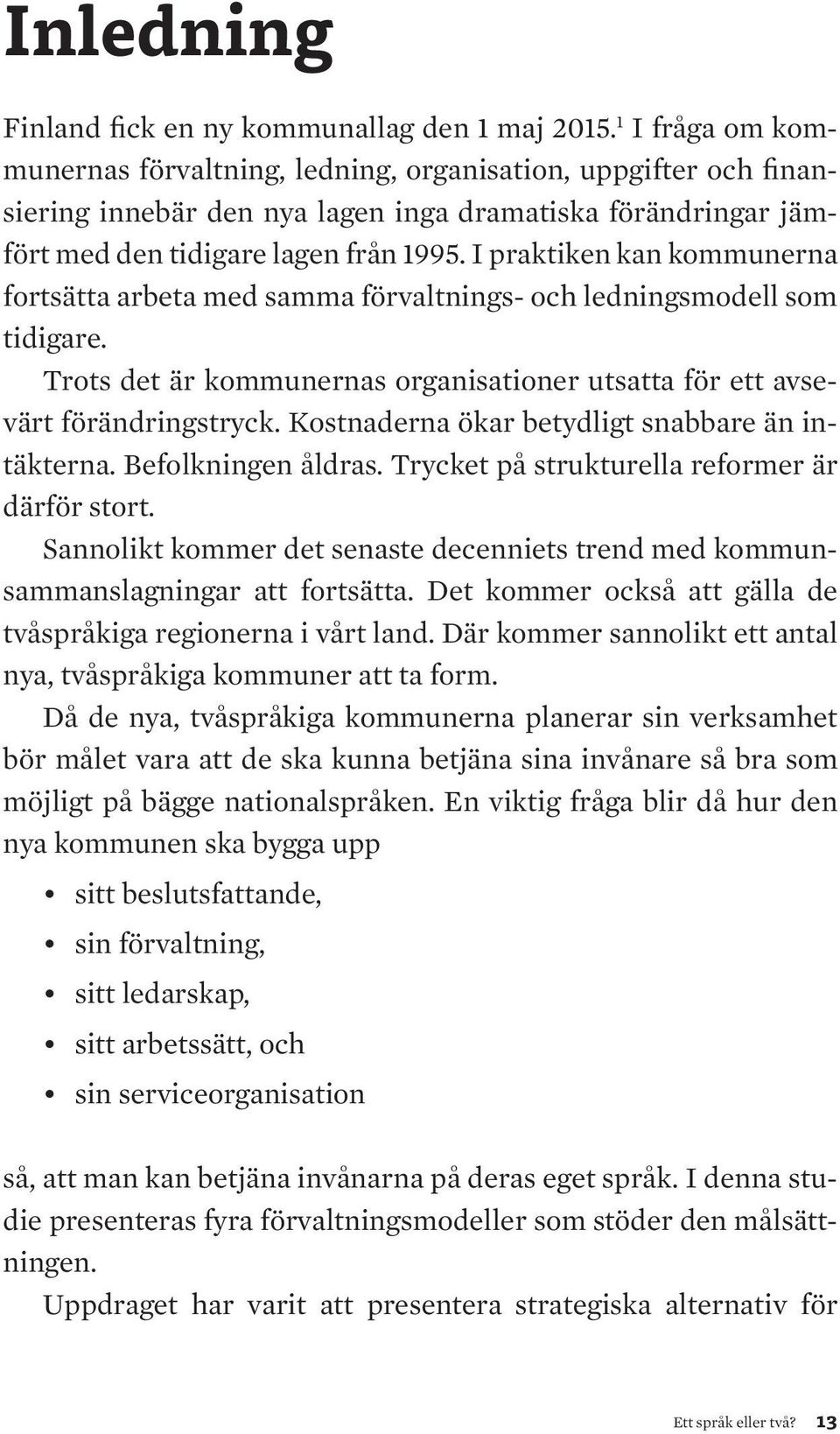 I praktiken kan kommunerna fortsätta arbeta med samma förvaltnings- och ledningsmodell som tidigare. Trots det är kommunernas organisationer utsatta för ett avsevärt förändringstryck.