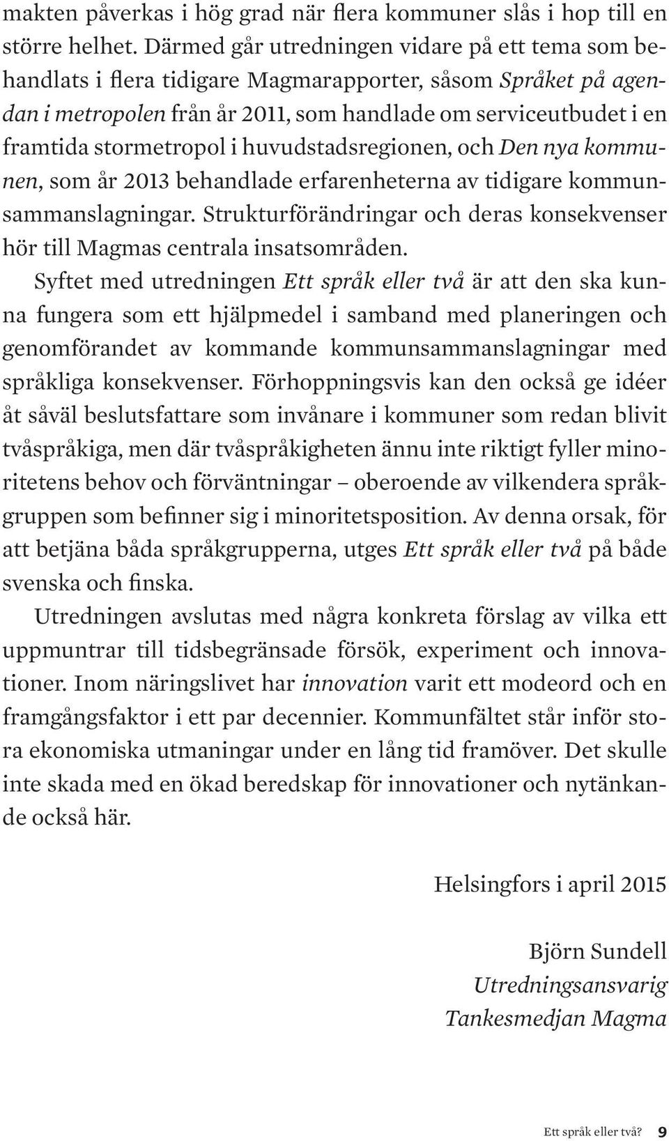 i huvudstadsregionen, och Den nya kommunen, som år 2013 behandlade erfarenheterna av tidigare kommunsammanslagningar.